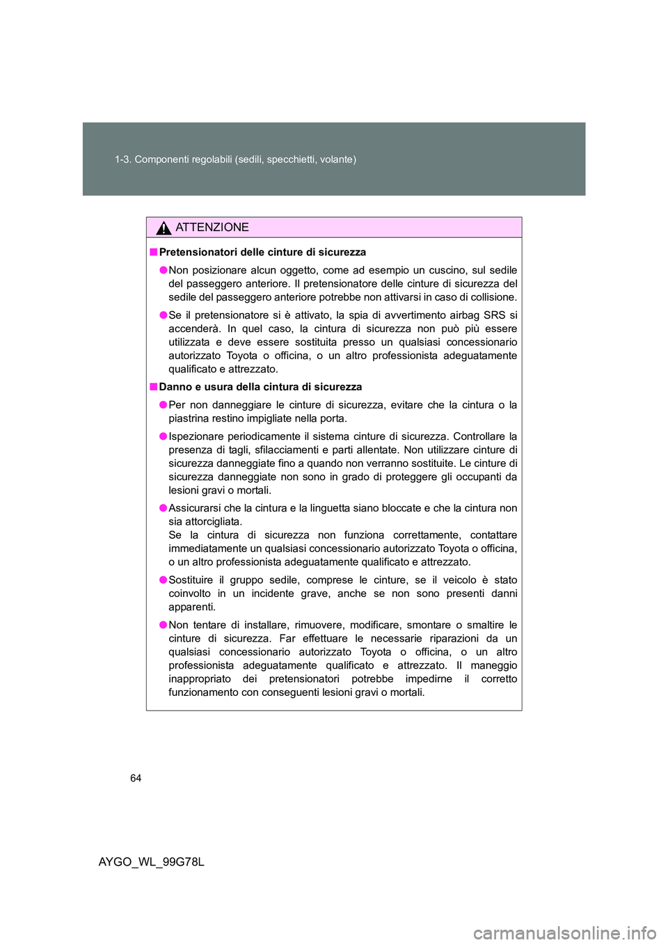 TOYOTA AYGO 2013  Manuale duso (in Italian) 64 
1-3. Componenti regolabili (sedili, specchietti, volante)
AYGO_WL_99G78L
ATTENZIONE
■ Pretensionatori delle cinture di sicurezza 
● Non posizionare alcun oggetto, come ad esempio un cuscino, s