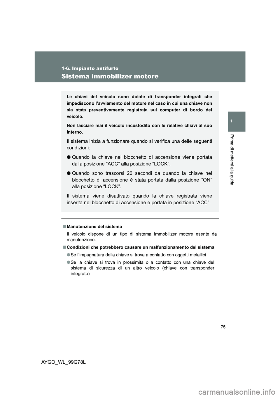 TOYOTA AYGO 2013  Manuale duso (in Italian) 75
1
Prima di mettersi alla guida
AYGO_WL_99G78L
1-6. Impianto antifurto
Sistema immobilizer motore
■Manutenzione del sistema 
Il veicolo dispone di un tipo di sistema immobilizer motore esente da 
