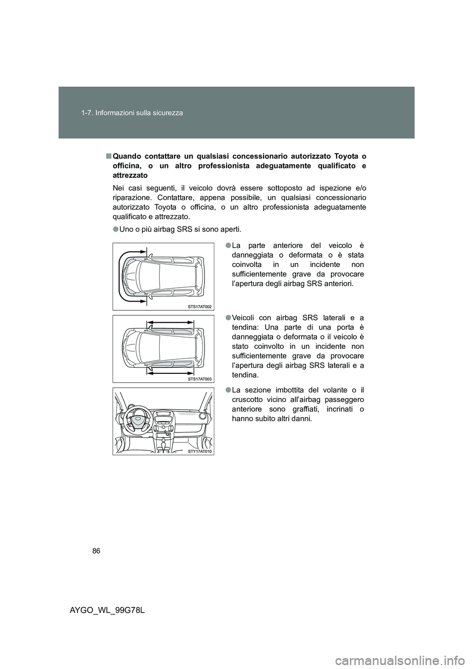 TOYOTA AYGO 2013  Manuale duso (in Italian) 86 
1-7. Informazioni sulla sicurezza
AYGO_WL_99G78L
■ Quando contattare un qualsiasi concessionario autorizzato Toyota o 
officina, o un altro professionista adeguatamente qualificato e
attrezzato 