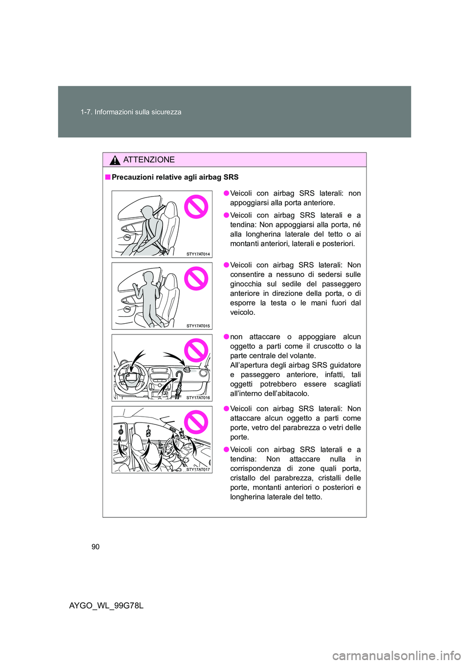 TOYOTA AYGO 2013  Manuale duso (in Italian) 90 
1-7. Informazioni sulla sicurezza
AYGO_WL_99G78L
ATTENZIONE
■ Precauzioni relative agli airbag SRS
●Veicoli con airbag SRS laterali: non 
appoggiarsi alla porta anteriore. 
● Veicoli con air