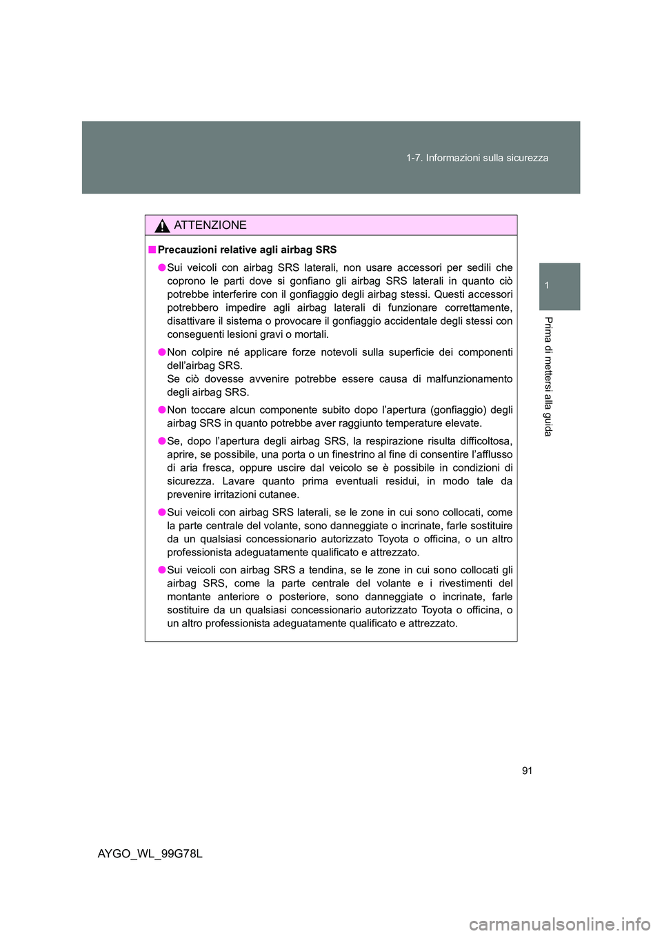 TOYOTA AYGO 2013  Manuale duso (in Italian) 91 
1-7. Informazioni sulla sicurezza
1
Prima di mettersi alla guida
AYGO_WL_99G78L
ATTENZIONE
■ Precauzioni relative agli airbag SRS 
● Sui veicoli con airbag SRS laterali, non usare accessori pe