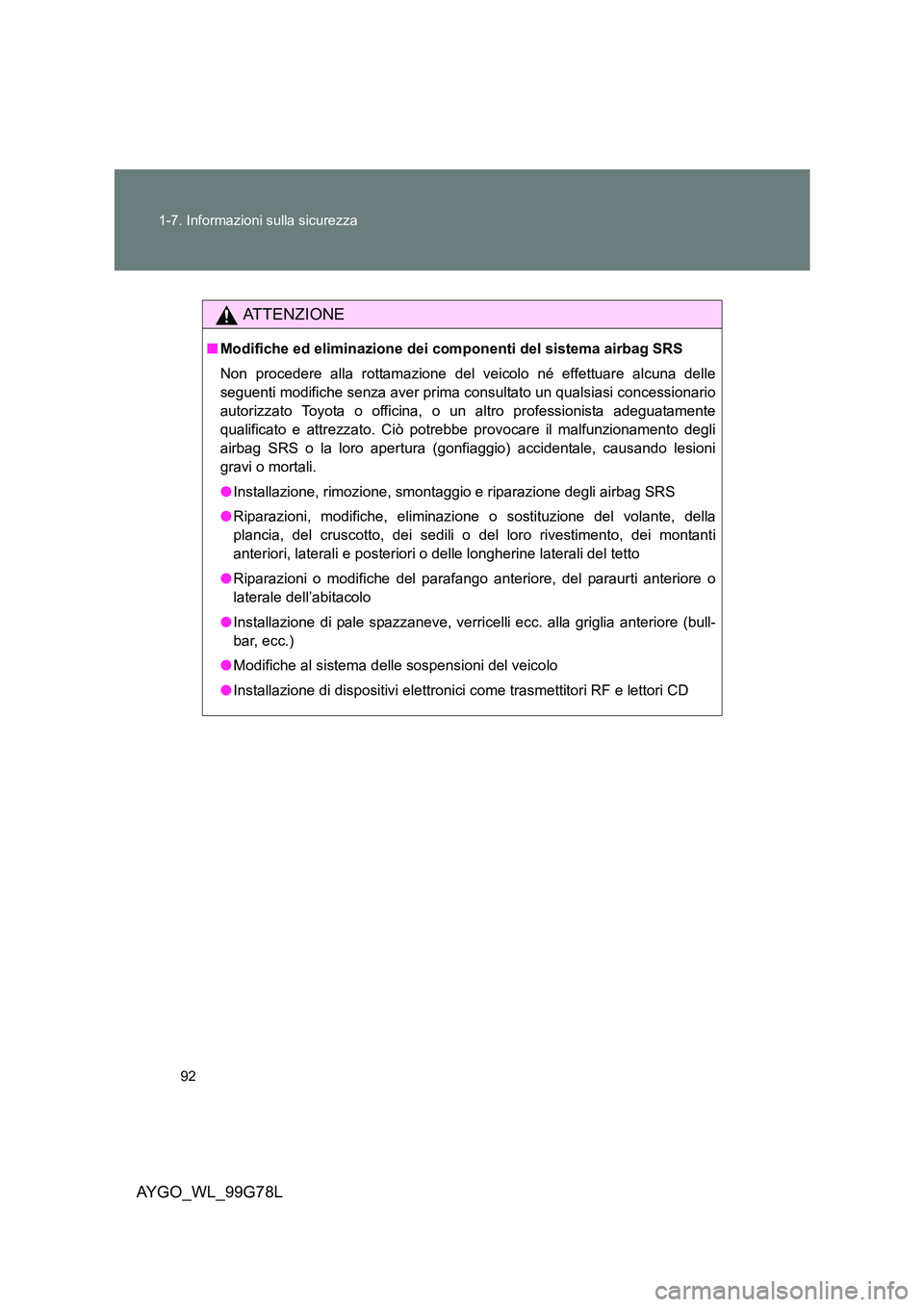 TOYOTA AYGO 2013  Manuale duso (in Italian) 92 
1-7. Informazioni sulla sicurezza
AYGO_WL_99G78L
ATTENZIONE
■ Modifiche ed eliminazione dei componenti del sistema airbag SRS 
Non procedere alla rottamazione del  veicolo né effettuare alcuna 