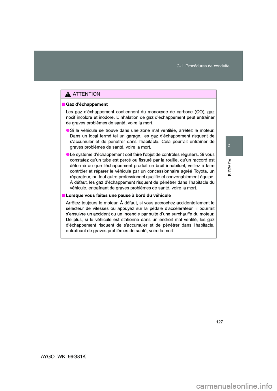 TOYOTA AYGO 2014 Notices Demploi (in French) 127
2-1. Procédures de conduite
2
Au volant
AYGO_WK_99G81K
AT T E N T I O N
■ Gaz d’échappement
Les gaz d’échappement contiennent du monoxyde de carbone (CO), gaz
nocif incolore et inodore TOYOTA AYGO 2014 Notices Demploi (in French) 127
2-1. Procédures de conduite
2
Au volant
AYGO_WK_99G81K
AT T E N T I O N
■ Gaz d’échappement
Les gaz d’échappement contiennent du monoxyde de carbone (CO), gaz
nocif incolore et inodore