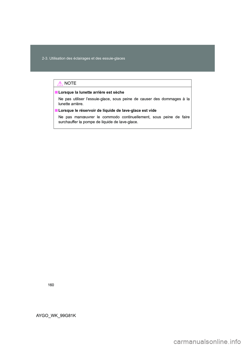TOYOTA AYGO 2014 Notices Demploi (in French) 160
2-3. Utilisation des éclairages et des essuie-glaces
AYGO_WK_99G81K
NOTE
■ Lorsque la lunette arrière est sèche
Ne pas utiliser l’essuie-glace, sous peine de causer des dommages à la
lu TOYOTA AYGO 2014 Notices Demploi (in French) 160
2-3. Utilisation des éclairages et des essuie-glaces
AYGO_WK_99G81K
NOTE
■ Lorsque la lunette arrière est sèche
Ne pas utiliser l’essuie-glace, sous peine de causer des dommages à la
lu