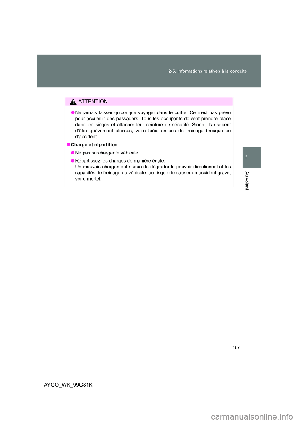 TOYOTA AYGO 2014 Notices Demploi (in French) 167
2-5. Informations relatives à la conduite
2
Au volant
AYGO_WK_99G81K
AT T E N T I O N
● Ne jamais laisser quiconque voyager dans le coffre. Ce n’est pas prévu
pour accueillir des passagers TOYOTA AYGO 2014 Notices Demploi (in French) 167
2-5. Informations relatives à la conduite
2
Au volant
AYGO_WK_99G81K
AT T E N T I O N
● Ne jamais laisser quiconque voyager dans le coffre. Ce n’est pas prévu
pour accueillir des passagers