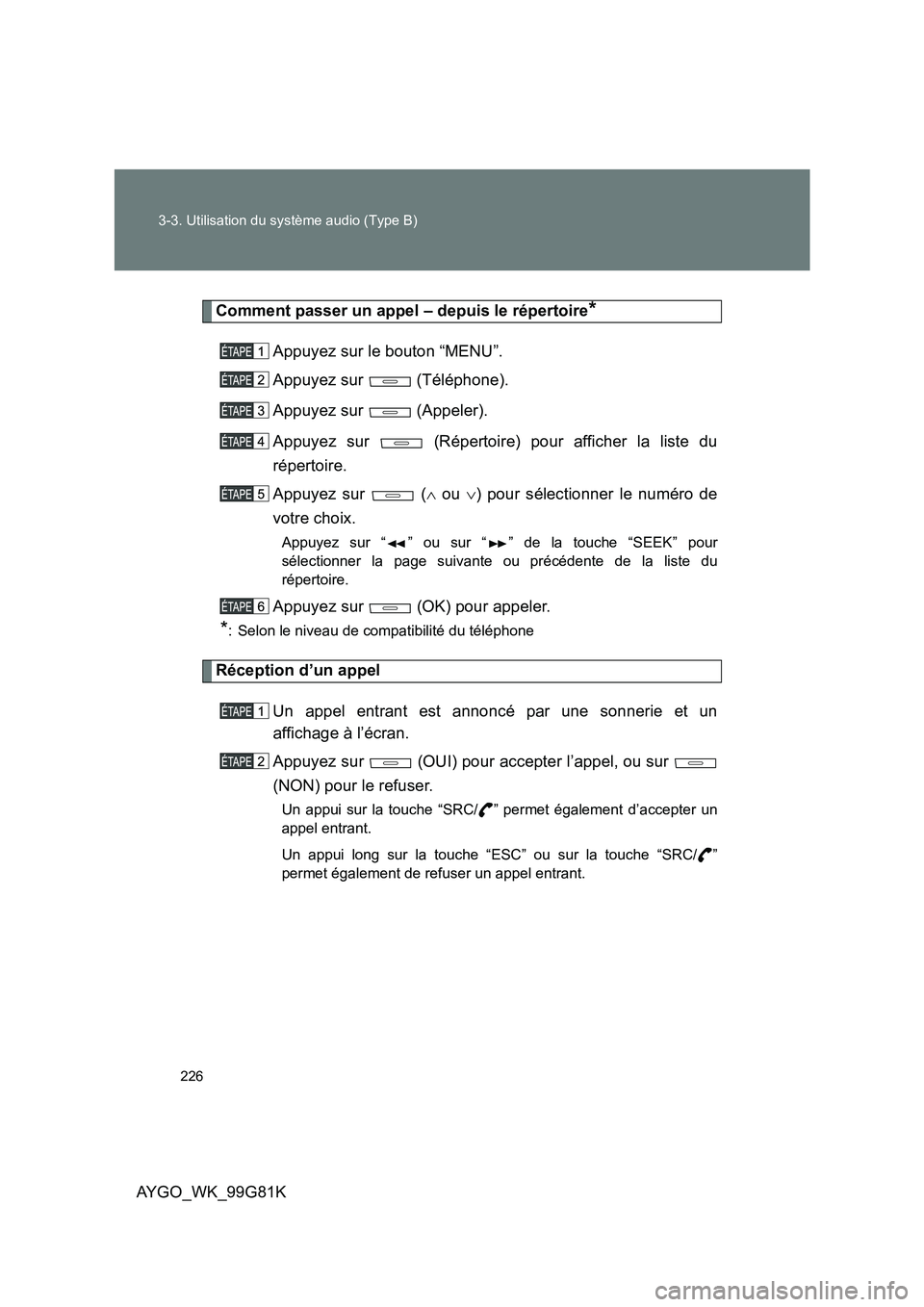 TOYOTA AYGO 2014 Notices Demploi (in French) 226
3-3. Utilisation du système audio (Type B)
AYGO_WK_99G81K
Comment passer un appel – depuis le répertoire*
Appuyez sur le bouton “MENU”.
Appuyez sur (Téléphone).
Appuyez sur (Appel TOYOTA AYGO 2014 Notices Demploi (in French) 226
3-3. Utilisation du système audio (Type B)
AYGO_WK_99G81K
Comment passer un appel – depuis le répertoire*
Appuyez sur le bouton “MENU”.
Appuyez sur (Téléphone).
Appuyez sur (Appel