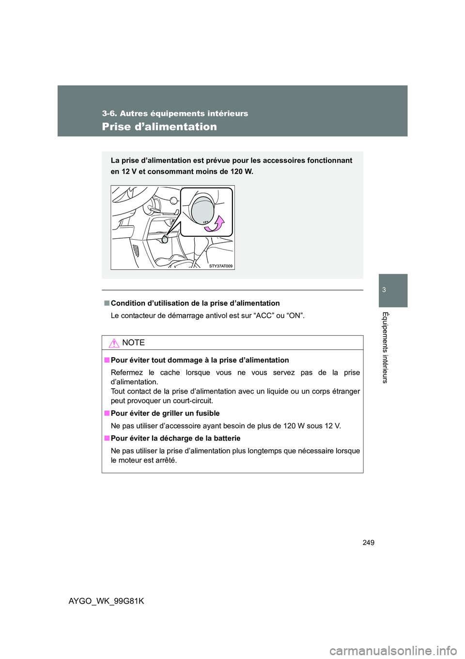 TOYOTA AYGO 2014  Notices Demploi (in French) 249
3-6. Autres équipements intérieurs
3
Équipements intérieurs
AYGO_WK_99G81K
Prise d’alimentation
■Condition d’utilisation de la prise d’alimentation 
Le contacteur de démarrage antivol