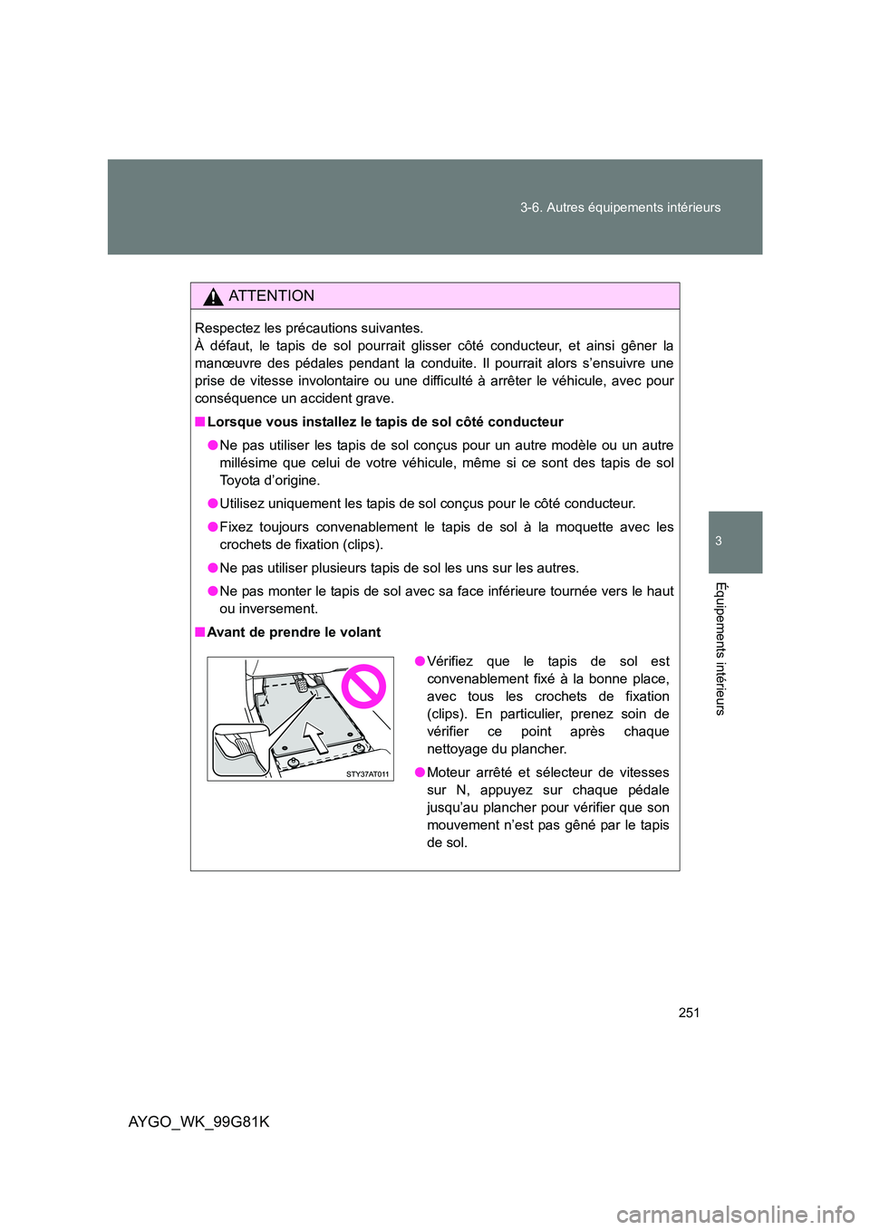 TOYOTA AYGO 2014 Notices Demploi (in French) 251
3-6. Autres équipements intérieurs
3
Équipements intérieurs
AYGO_WK_99G81K
AT T E N T I O N
Respectez les précautions suivantes.
À défaut, le tapis de sol pourrait glisser côté conduct TOYOTA AYGO 2014 Notices Demploi (in French) 251
3-6. Autres équipements intérieurs
3
Équipements intérieurs
AYGO_WK_99G81K
AT T E N T I O N
Respectez les précautions suivantes.
À défaut, le tapis de sol pourrait glisser côté conduct