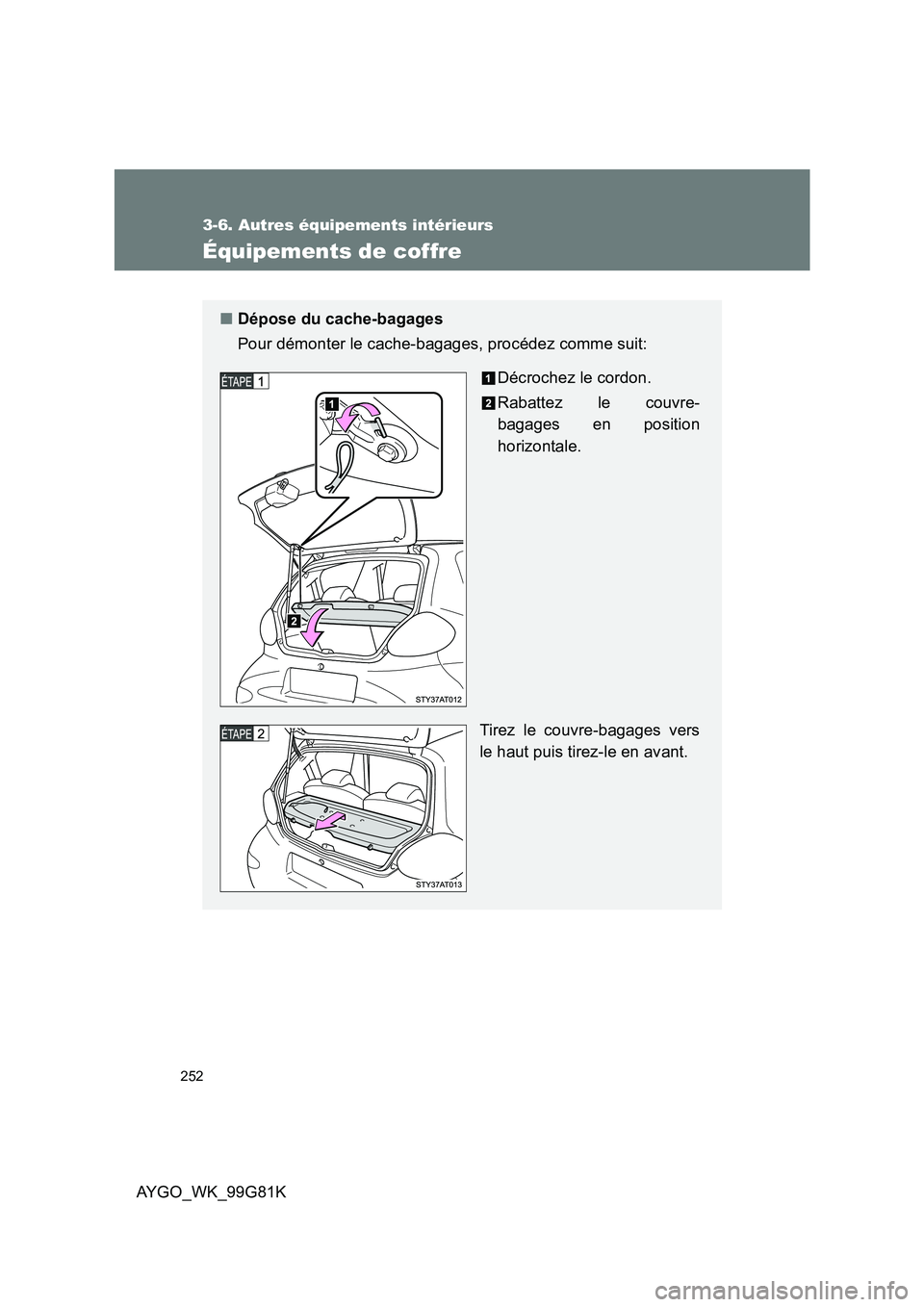 TOYOTA AYGO 2014 Notices Demploi (in French) 252
3-6. Autres équipements intérieurs
AYGO_WK_99G81K
Équipements de coffre
■Dépose du cache-bagages
Pour démonter le cache-bagages, procédez comme suit:
Décrochez le cordon.
Rabattez le c TOYOTA AYGO 2014 Notices Demploi (in French) 252
3-6. Autres équipements intérieurs
AYGO_WK_99G81K
Équipements de coffre
■Dépose du cache-bagages
Pour démonter le cache-bagages, procédez comme suit:
Décrochez le cordon.
Rabattez le c