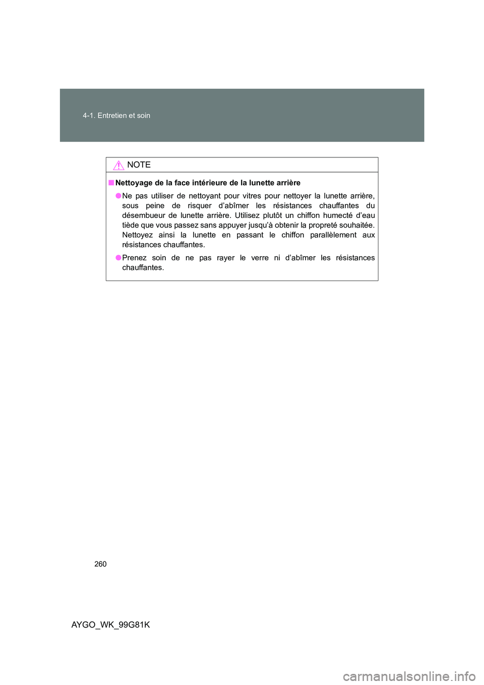 TOYOTA AYGO 2014 Notices Demploi (in French) 260
4-1. Entretien et soin
AYGO_WK_99G81K
NOTE
■ Nettoyage de la face intérieure de la lunette arrière
● Ne pas utiliser de nettoyant pour vitres pour nettoyer la lunette arrière,
sous peine TOYOTA AYGO 2014 Notices Demploi (in French) 260
4-1. Entretien et soin
AYGO_WK_99G81K
NOTE
■ Nettoyage de la face intérieure de la lunette arrière
● Ne pas utiliser de nettoyant pour vitres pour nettoyer la lunette arrière,
sous peine