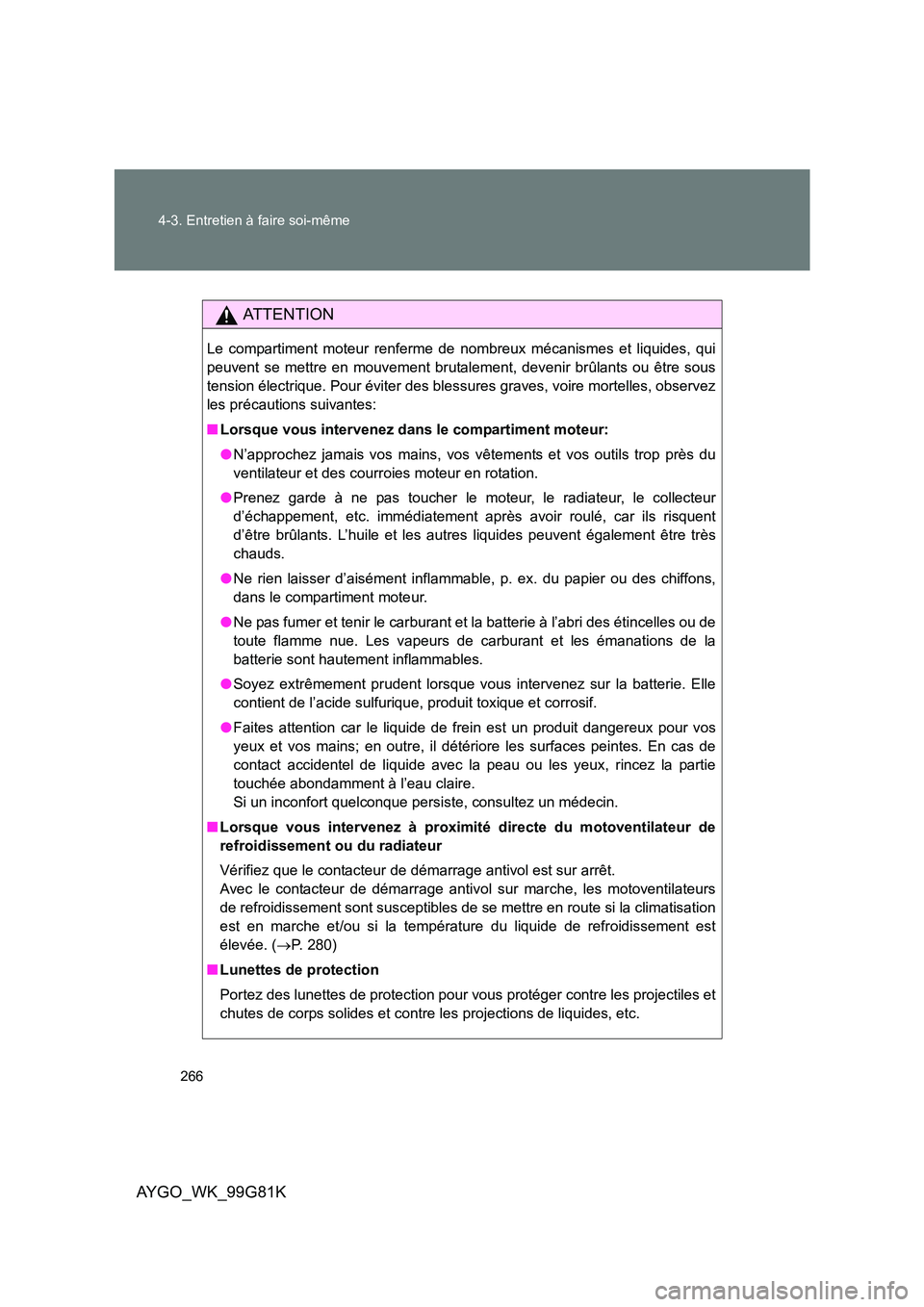 TOYOTA AYGO 2014 Notices Demploi (in French) 266
4-3. Entretien à faire soi-même
AYGO_WK_99G81K
AT T E N T I O N
Le compartiment moteur renferme de nombreux mécanismes et liquides, qui
peuvent se mettre en mouvement brutalement, devenir br TOYOTA AYGO 2014 Notices Demploi (in French) 266
4-3. Entretien à faire soi-même
AYGO_WK_99G81K
AT T E N T I O N
Le compartiment moteur renferme de nombreux mécanismes et liquides, qui
peuvent se mettre en mouvement brutalement, devenir br
