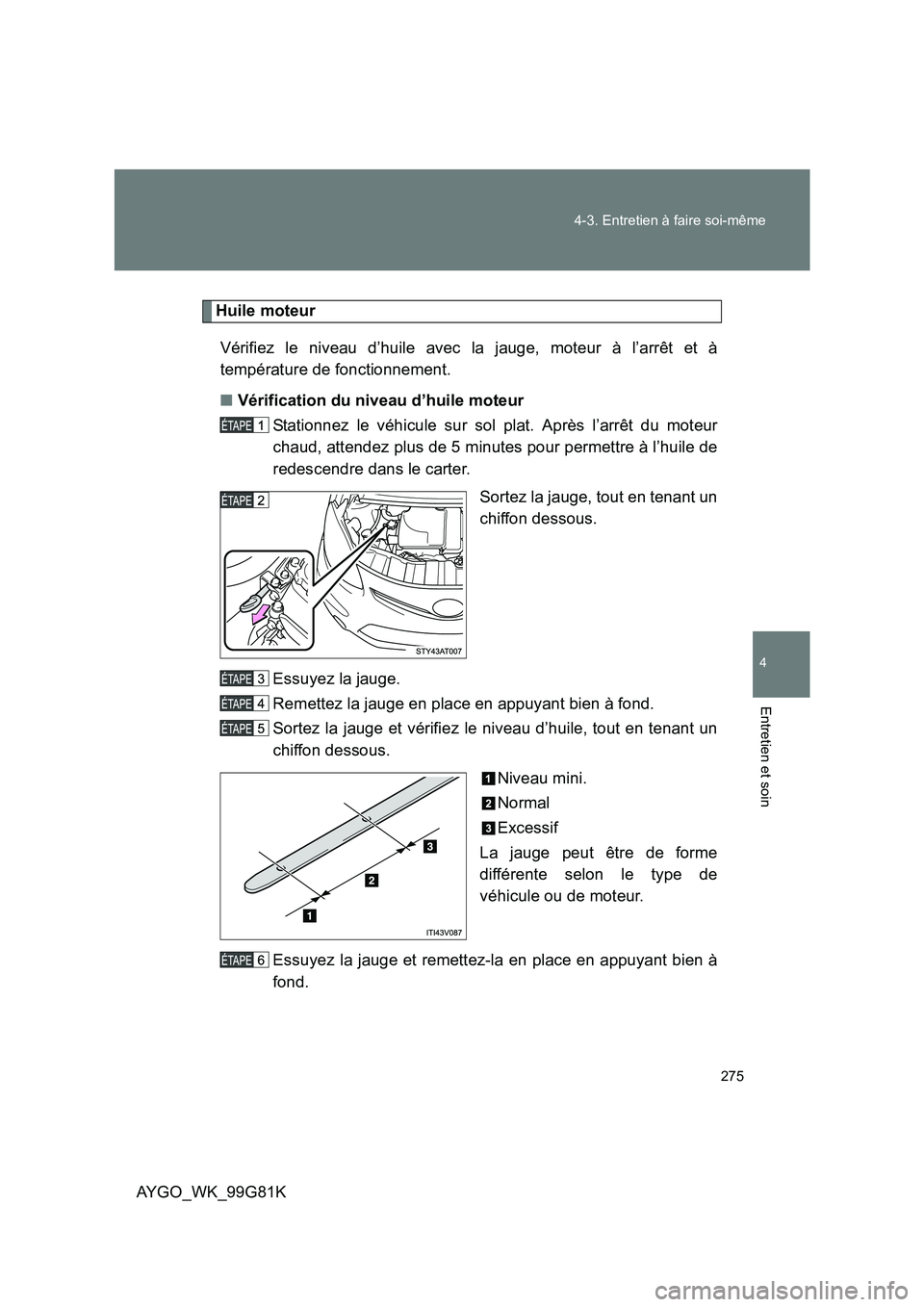 TOYOTA AYGO 2014 Notices Demploi (in French) 275
4-3. Entretien à faire soi-même
4
Entretien et soin
AYGO_WK_99G81K
Huile moteur
Vérifiez le niveau d’huile avec la jauge, moteur à l’arrêt et à
température de fonctionnement.
■ V TOYOTA AYGO 2014 Notices Demploi (in French) 275
4-3. Entretien à faire soi-même
4
Entretien et soin
AYGO_WK_99G81K
Huile moteur
Vérifiez le niveau d’huile avec la jauge, moteur à l’arrêt et à
température de fonctionnement.
■ V