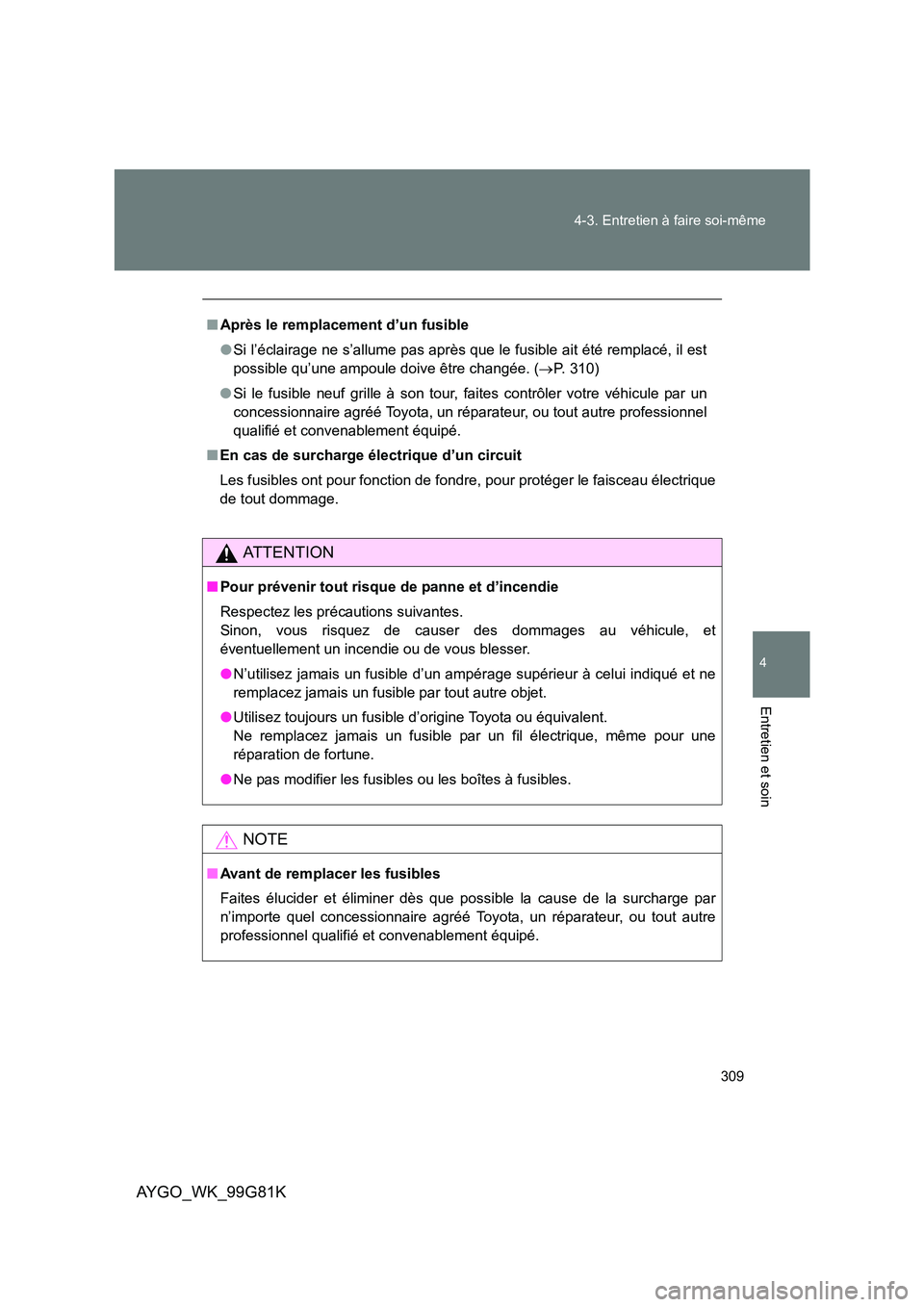 TOYOTA AYGO 2014 Notices Demploi (in French) 309
4-3. Entretien à faire soi-même
4
Entretien et soin
AYGO_WK_99G81K
■ Après le remplacement d’un fusible
● Si l’éclairage ne s’allume pas après que le fusible ait été remplacé, TOYOTA AYGO 2014 Notices Demploi (in French) 309
4-3. Entretien à faire soi-même
4
Entretien et soin
AYGO_WK_99G81K
■ Après le remplacement d’un fusible
● Si l’éclairage ne s’allume pas après que le fusible ait été remplacé,