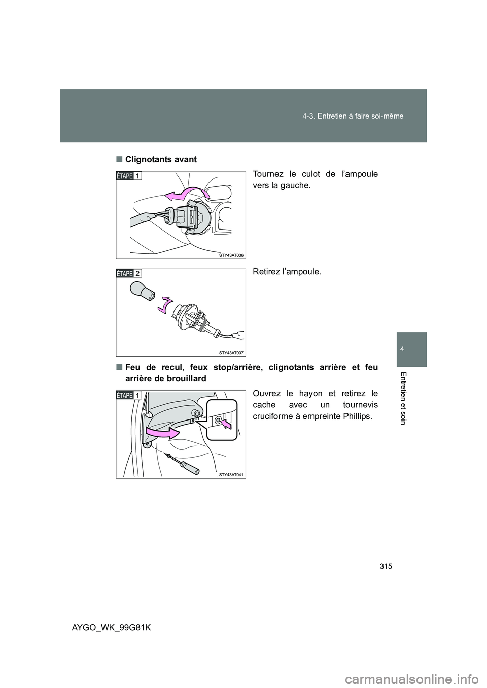 TOYOTA AYGO 2014  Notices Demploi (in French) 315 
4-3. Entretien à faire soi-même
4
Entretien et soin
AYGO_WK_99G81K 
■ Clignotants avant 
Tournez le culot de l’ampoule 
vers la gauche. 
Retirez l’ampoule. 
■ Feu de recul, feux stop/ar