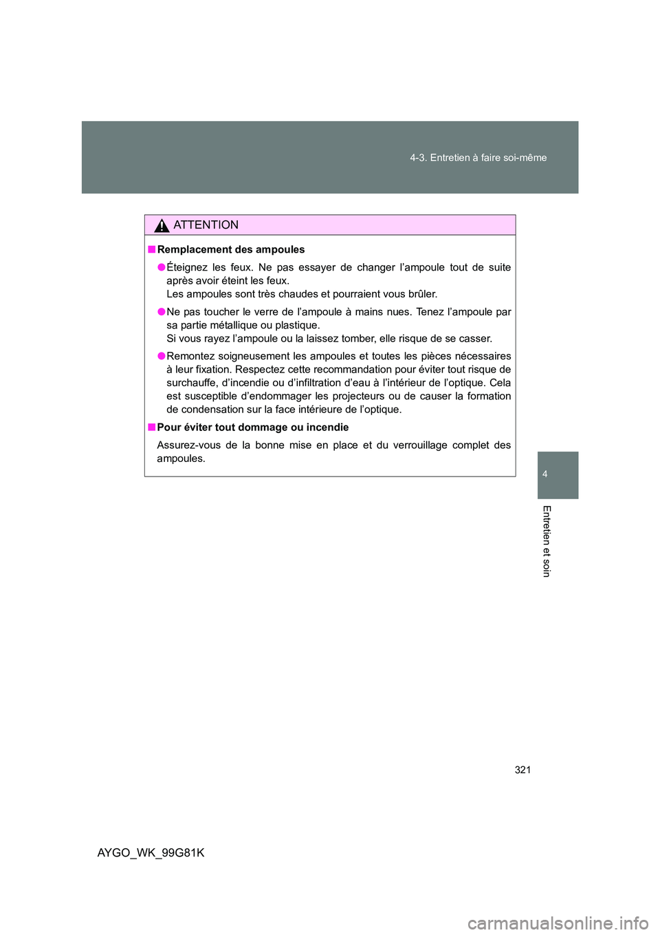 TOYOTA AYGO 2014 Notices Demploi (in French) 321
4-3. Entretien à faire soi-même
4
Entretien et soin
AYGO_WK_99G81K
AT T E N T I O N
■ Remplacement des ampoules
● Éteignez les feux. Ne pas essayer de changer l’ampoule tout de suite
a TOYOTA AYGO 2014 Notices Demploi (in French) 321
4-3. Entretien à faire soi-même
4
Entretien et soin
AYGO_WK_99G81K
AT T E N T I O N
■ Remplacement des ampoules
● Éteignez les feux. Ne pas essayer de changer l’ampoule tout de suite
a