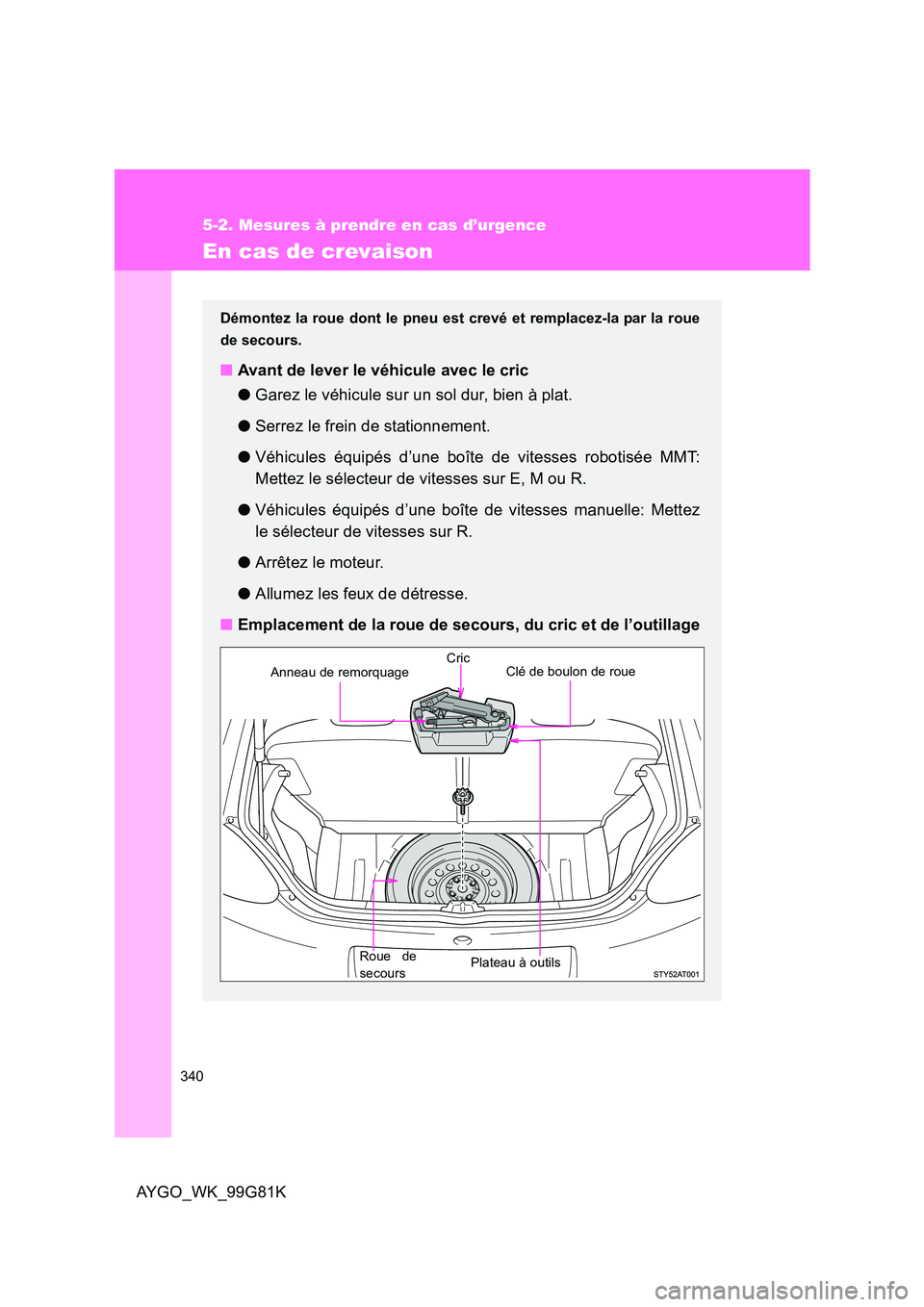 TOYOTA AYGO 2014 Notices Demploi (in French) 340
5-2. Mesures à prendre en cas d’urgence
AYGO_WK_99G81K
En cas de crevaison
Démontez la roue dont le pneu est crevé et remplacez-la par la roue
de secours.
■ Avant de lever le véhicule ave TOYOTA AYGO 2014 Notices Demploi (in French) 340
5-2. Mesures à prendre en cas d’urgence
AYGO_WK_99G81K
En cas de crevaison
Démontez la roue dont le pneu est crevé et remplacez-la par la roue
de secours.
■ Avant de lever le véhicule ave