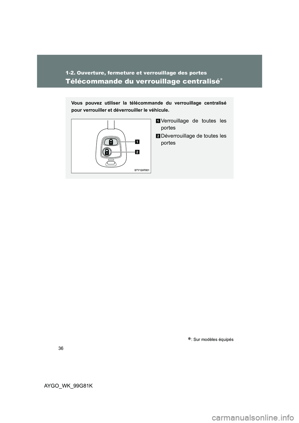 TOYOTA AYGO 2014  Notices Demploi (in French) 36
AYGO_WK_99G81K
1-2. Ouverture, fermeture et verrouillage des portes
Télécommande du verrouillage centralisé∗
∗: Sur modèles équipés
Vous pouvez utiliser la télécommande du verrouillage 