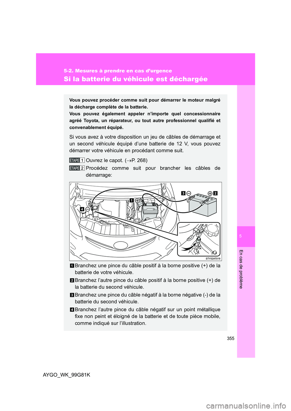 TOYOTA AYGO 2014 Notices Demploi (in French) 5
355
5-2. Mesures à prendre en cas d’urgence
En cas de problème
AYGO_WK_99G81K
Si la batterie du véhicule est déchargée
Vous pouvez procéder comme suit pour démarrer le moteur malgré
la d TOYOTA AYGO 2014 Notices Demploi (in French) 5
355
5-2. Mesures à prendre en cas d’urgence
En cas de problème
AYGO_WK_99G81K
Si la batterie du véhicule est déchargée
Vous pouvez procéder comme suit pour démarrer le moteur malgré
la d