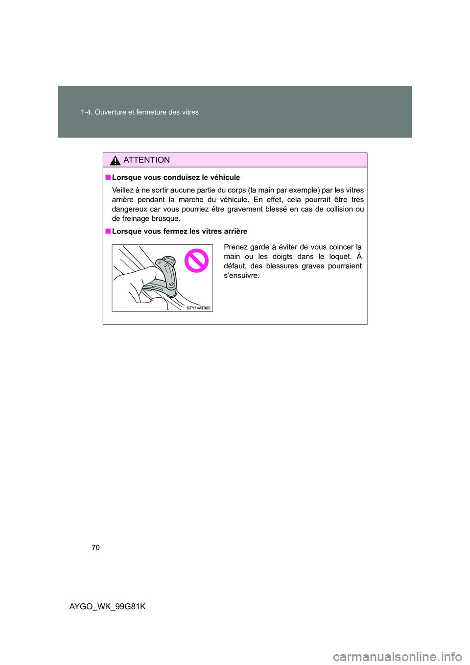 TOYOTA AYGO 2014 Notices Demploi (in French) 70
1-4. Ouverture et fermeture des vitres
AYGO_WK_99G81K
AT T E N T I O N
■ Lorsque vous conduisez le véhicule
Veillez à ne sortir aucune partie du corps (la main par exemple) par les vitres
ar TOYOTA AYGO 2014 Notices Demploi (in French) 70
1-4. Ouverture et fermeture des vitres
AYGO_WK_99G81K
AT T E N T I O N
■ Lorsque vous conduisez le véhicule
Veillez à ne sortir aucune partie du corps (la main par exemple) par les vitres
ar