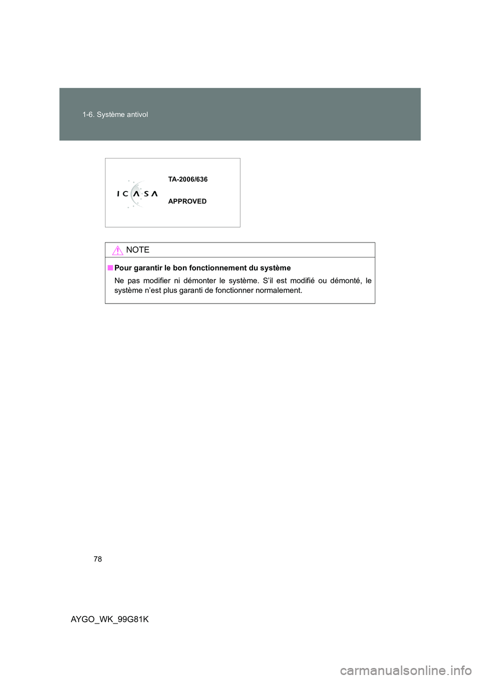 TOYOTA AYGO 2014 Notices Demploi (in French) 78
1-6. Système antivol
AYGO_WK_99G81K
NOTE
■ Pour garantir le bon fonctionnement du système
Ne pas modifier ni démonter le système. S’il est modifié ou démonté, le
système n’est plus TOYOTA AYGO 2014 Notices Demploi (in French) 78
1-6. Système antivol
AYGO_WK_99G81K
NOTE
■ Pour garantir le bon fonctionnement du système
Ne pas modifier ni démonter le système. S’il est modifié ou démonté, le
système n’est plus