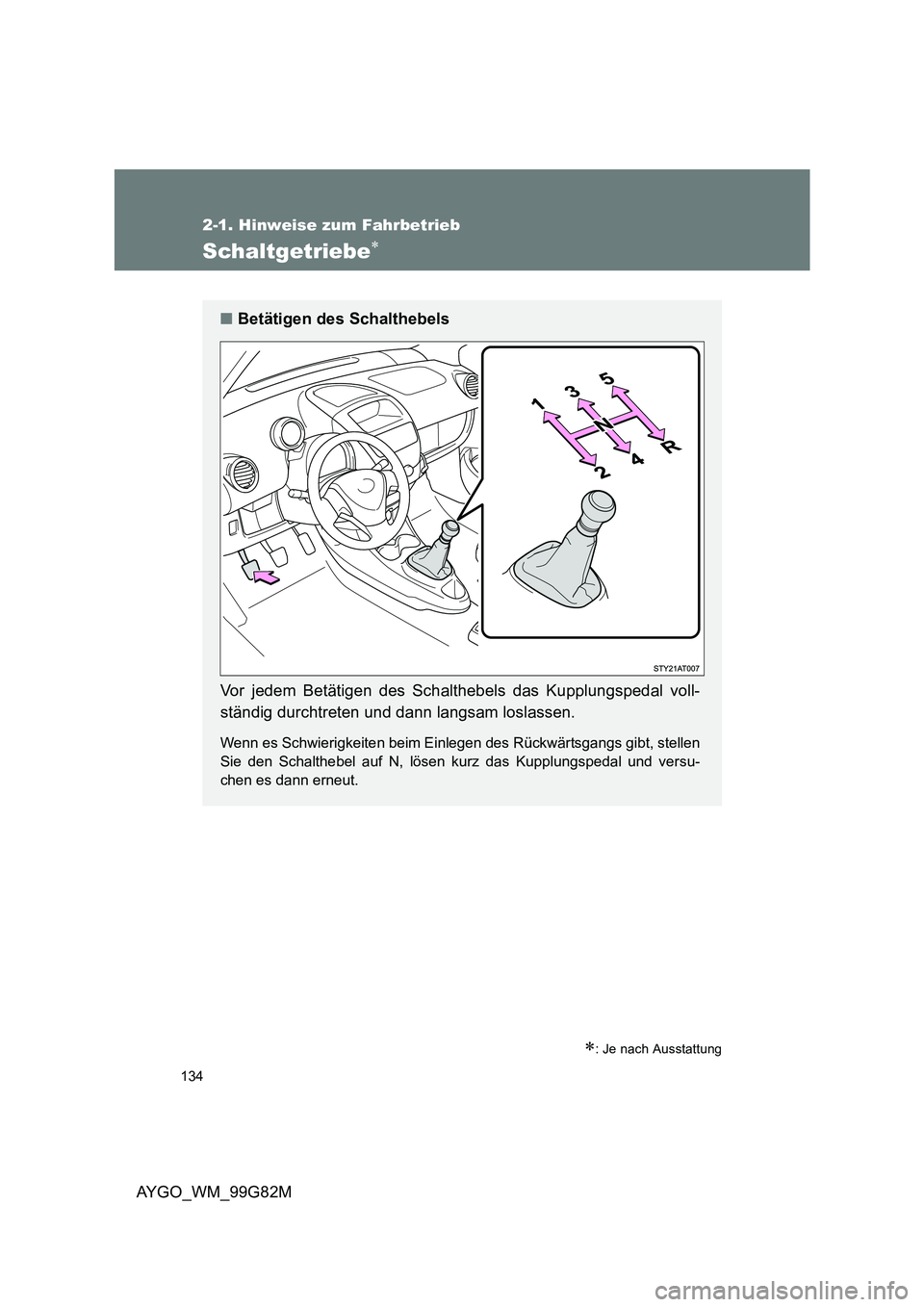 TOYOTA AYGO 2014  Betriebsanleitungen (in German) 134
2-1. Hinweise zum Fahrbetrieb
AYGO_WM_99G82M
Schaltgetriebe∗
∗: Je nach Ausstattung
■Betätigen des Schalthebels 
Vor jedem Betätigen des Schalthebels das Kupplungspedal voll- 
ständig dur