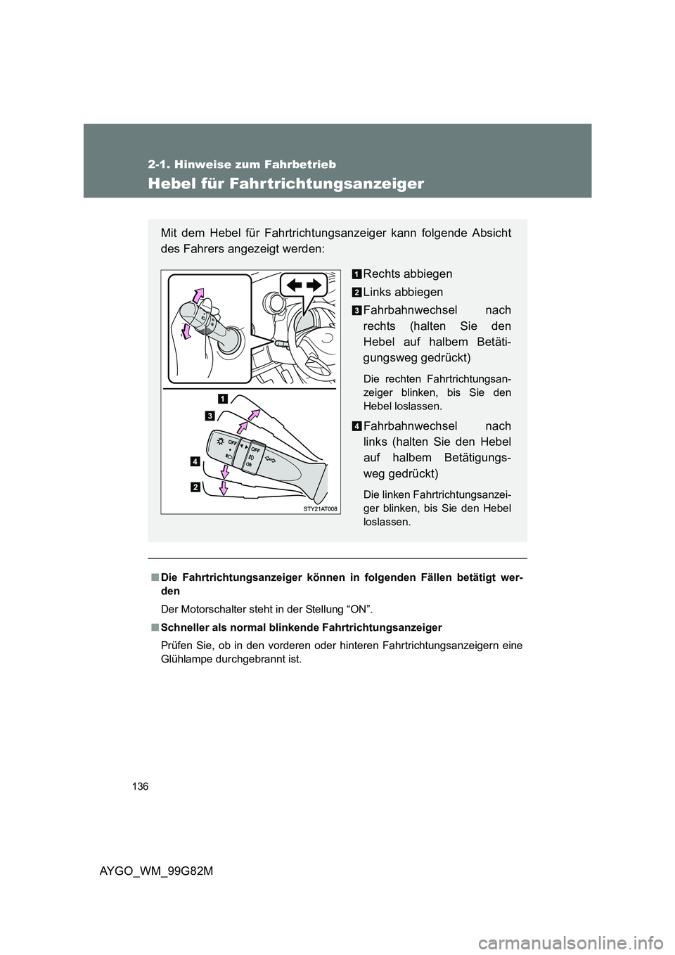 TOYOTA AYGO 2014  Betriebsanleitungen (in German) 136
2-1. Hinweise zum Fahrbetrieb
AYGO_WM_99G82M
Hebel für Fahr trichtungsanzeiger
■Die Fahrtrichtungsanzeiger können in folgenden Fällen betätigt wer- 
den 
Der Motorschalter steht in der Stell