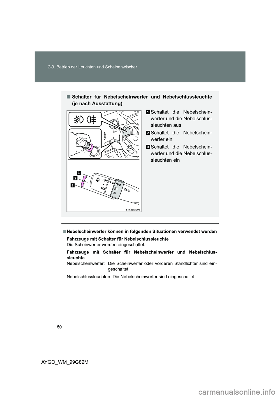 TOYOTA AYGO 2014 Betriebsanleitungen (in German) 150
2-3. Betrieb der Leuchten und Scheibenwischer
AYGO_WM_99G82M
■ Nebelscheinwerfer können in folgenden Situationen verwendet werden
Fahrzeuge mit Schalter für Nebelschlussleuchte
Die Scheinwe TOYOTA AYGO 2014 Betriebsanleitungen (in German) 150
2-3. Betrieb der Leuchten und Scheibenwischer
AYGO_WM_99G82M
■ Nebelscheinwerfer können in folgenden Situationen verwendet werden
Fahrzeuge mit Schalter für Nebelschlussleuchte
Die Scheinwe