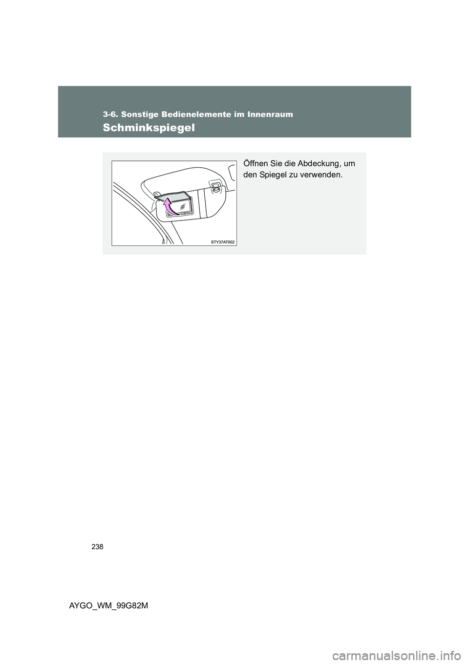 TOYOTA AYGO 2014  Betriebsanleitungen (in German) 238
3-6. Sonstige Bedienelemente im Innenraum
AYGO_WM_99G82M
Schminkspiegel
Öffnen Sie die Abdeckung, um 
den Spiegel zu verwenden. 