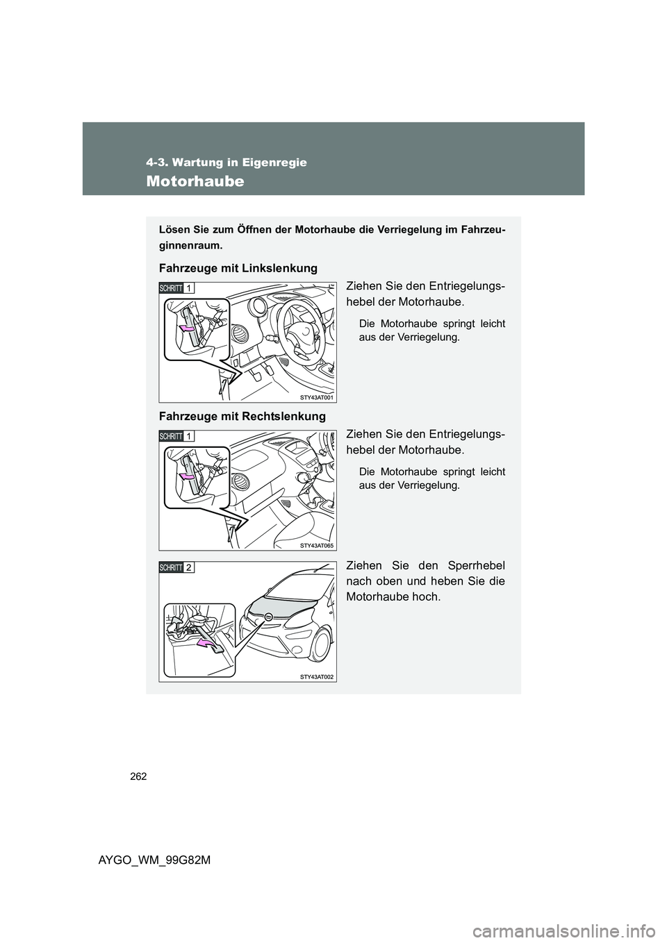 TOYOTA AYGO 2014 Betriebsanleitungen (in German) 262
4-3. Wartung in Eigenregie
AYGO_WM_99G82M
Motorhaube
Lösen Sie zum Öffnen der Motorhaube die Verriegelung im Fahrzeu-
ginnenraum.
Fahrzeuge mit Linkslenkung
Ziehen Sie den Entriegelungs-
hebe TOYOTA AYGO 2014 Betriebsanleitungen (in German) 262
4-3. Wartung in Eigenregie
AYGO_WM_99G82M
Motorhaube
Lösen Sie zum Öffnen der Motorhaube die Verriegelung im Fahrzeu-
ginnenraum.
Fahrzeuge mit Linkslenkung
Ziehen Sie den Entriegelungs-
hebe
