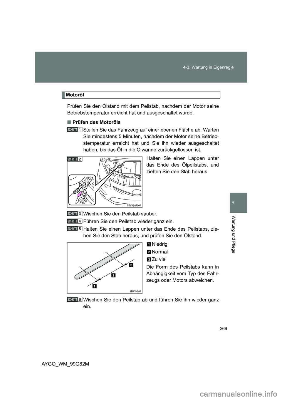 TOYOTA AYGO 2014 Betriebsanleitungen (in German) 269
4-3. Wartung in Eigenregie
4
Wartung und Pflege
AYGO_WM_99G82M
Motoröl
Prüfen Sie den Ölstand mit dem Peilstab, nachdem der Motor seine
Betriebstemperatur erreicht hat und ausgeschaltet wurd TOYOTA AYGO 2014 Betriebsanleitungen (in German) 269
4-3. Wartung in Eigenregie
4
Wartung und Pflege
AYGO_WM_99G82M
Motoröl
Prüfen Sie den Ölstand mit dem Peilstab, nachdem der Motor seine
Betriebstemperatur erreicht hat und ausgeschaltet wurd