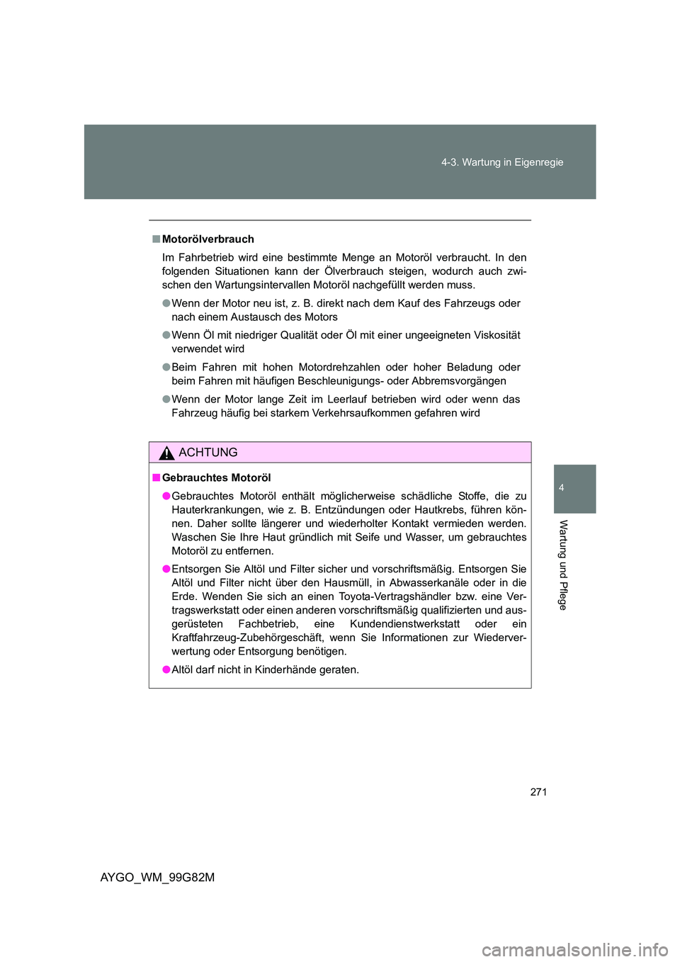 TOYOTA AYGO 2014 Betriebsanleitungen (in German) 271
4-3. Wartung in Eigenregie
4
Wartung und Pflege
AYGO_WM_99G82M
■ Motorölverbrauch
Im Fahrbetrieb wird eine bestimmte Menge an Motoröl verbraucht. In den
folgenden Situationen kann der Ölv TOYOTA AYGO 2014 Betriebsanleitungen (in German) 271
4-3. Wartung in Eigenregie
4
Wartung und Pflege
AYGO_WM_99G82M
■ Motorölverbrauch
Im Fahrbetrieb wird eine bestimmte Menge an Motoröl verbraucht. In den
folgenden Situationen kann der Ölv