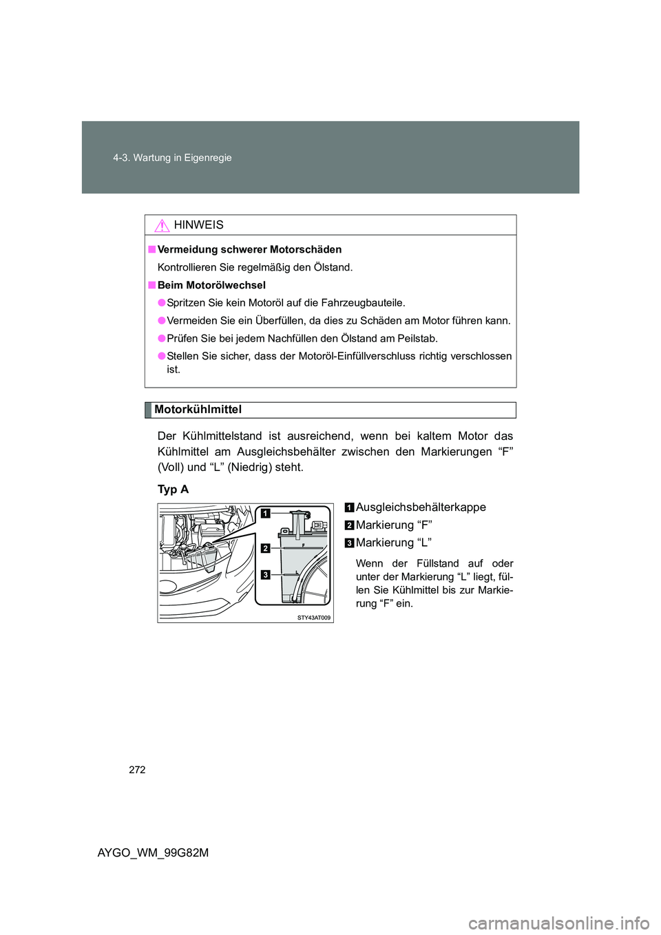 TOYOTA AYGO 2014 Betriebsanleitungen (in German) 272
4-3. Wartung in Eigenregie
AYGO_WM_99G82M
Motorkühlmittel
Der Kühlmittelstand ist ausreichend, wenn bei kaltem Motor das
Kühlmittel am Ausgleichsbehälter zwischen den Markierungen “F”
( TOYOTA AYGO 2014 Betriebsanleitungen (in German) 272
4-3. Wartung in Eigenregie
AYGO_WM_99G82M
Motorkühlmittel
Der Kühlmittelstand ist ausreichend, wenn bei kaltem Motor das
Kühlmittel am Ausgleichsbehälter zwischen den Markierungen “F”
(