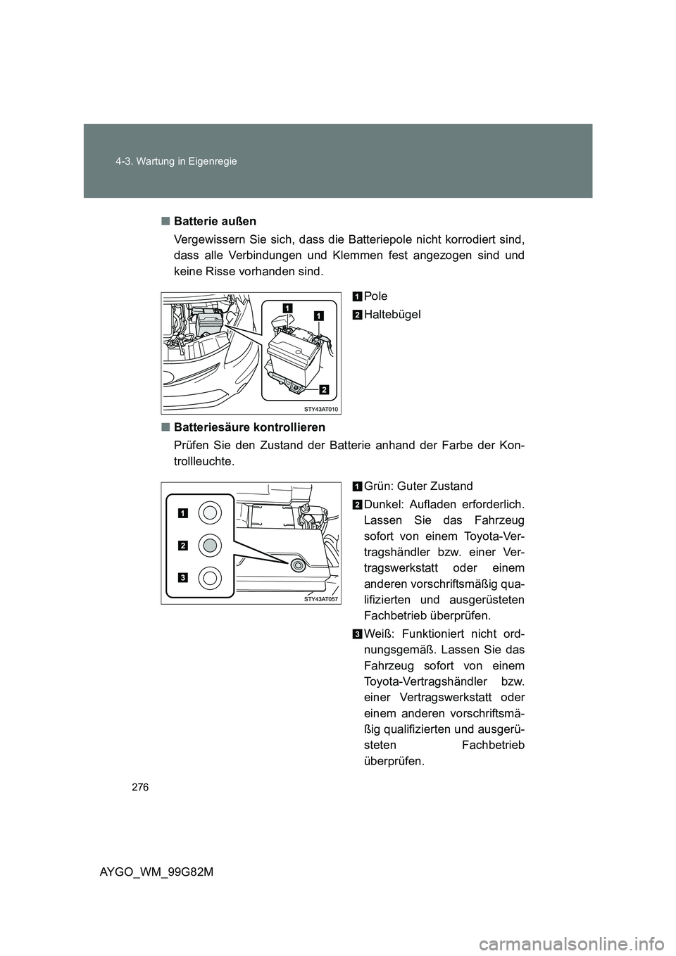 TOYOTA AYGO 2014 Betriebsanleitungen (in German) 276
4-3. Wartung in Eigenregie
AYGO_WM_99G82M
■ Batterie außen
Vergewissern Sie sich, dass die Batteriepole nicht korrodiert sind,
dass alle Verbindungen und Klemmen fest angezogen sind und
ke TOYOTA AYGO 2014 Betriebsanleitungen (in German) 276
4-3. Wartung in Eigenregie
AYGO_WM_99G82M
■ Batterie außen
Vergewissern Sie sich, dass die Batteriepole nicht korrodiert sind,
dass alle Verbindungen und Klemmen fest angezogen sind und
ke