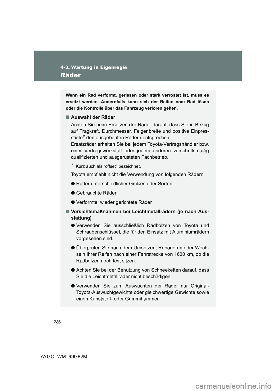 TOYOTA AYGO 2014 Betriebsanleitungen (in German) 286
4-3. Wartung in Eigenregie
AYGO_WM_99G82M
Räder
Wenn ein Rad verformt, gerissen oder stark verrostet ist, muss es
ersetzt werden. Andernfalls kann sich der Reifen vom Rad lösen
oder die Kontr TOYOTA AYGO 2014 Betriebsanleitungen (in German) 286
4-3. Wartung in Eigenregie
AYGO_WM_99G82M
Räder
Wenn ein Rad verformt, gerissen oder stark verrostet ist, muss es
ersetzt werden. Andernfalls kann sich der Reifen vom Rad lösen
oder die Kontr