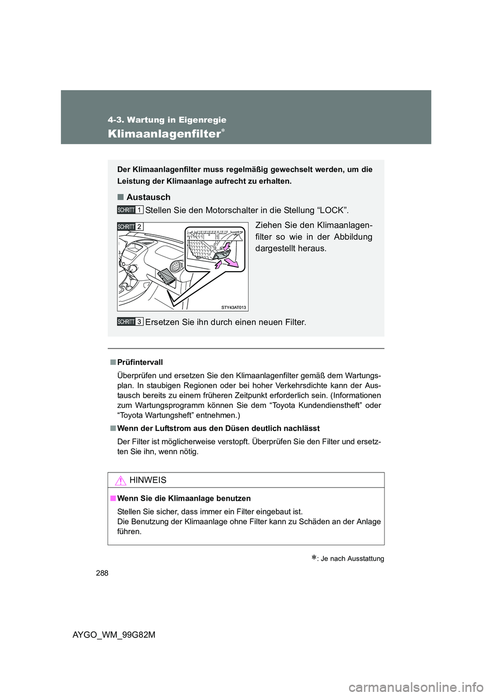TOYOTA AYGO 2014 Betriebsanleitungen (in German) 288
4-3. Wartung in Eigenregie
AYGO_WM_99G82M
Klimaanlagenfilter∗
∗: Je nach Ausstattung
■Prüfintervall
Überprüfen und ersetzen Sie den Klimaanlagenfilter gemäß dem Wartungs-
plan. In sta TOYOTA AYGO 2014 Betriebsanleitungen (in German) 288
4-3. Wartung in Eigenregie
AYGO_WM_99G82M
Klimaanlagenfilter∗
∗: Je nach Ausstattung
■Prüfintervall
Überprüfen und ersetzen Sie den Klimaanlagenfilter gemäß dem Wartungs-
plan. In sta