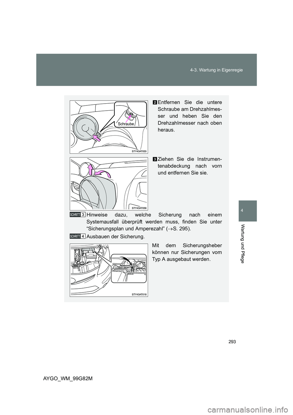 TOYOTA AYGO 2014  Betriebsanleitungen (in German) 293 
4-3. Wartung in Eigenregie
4
Wartung und Pflege
AYGO_WM_99G82M
Entfernen Sie die untere 
Schraube am Drehzahlmes- 
ser und heben Sie den
Drehzahlmesser nach oben 
heraus. 
Ziehen Sie die Instrume