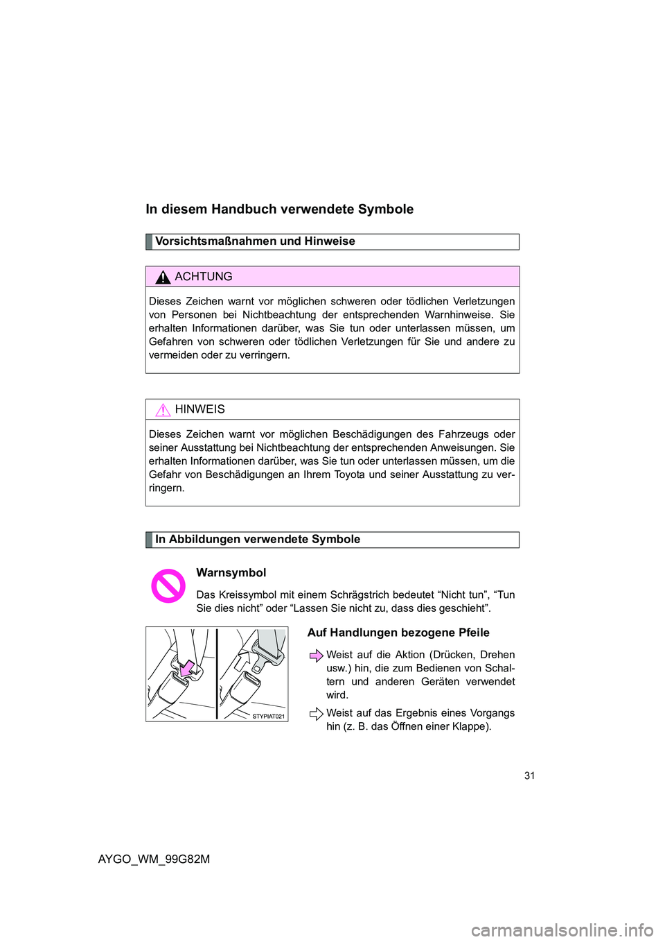 TOYOTA AYGO 2014  Betriebsanleitungen (in German) AYGO_WM_99G82M
31
In diesem Handbuch verwendete Symbole
Vorsichtsmaßnahmen und Hinweise 
In Abbildungen verwendete Symbole
ACHTUNG
Dieses Zeichen warnt vor möglichen schweren oder tödlichen Verletz