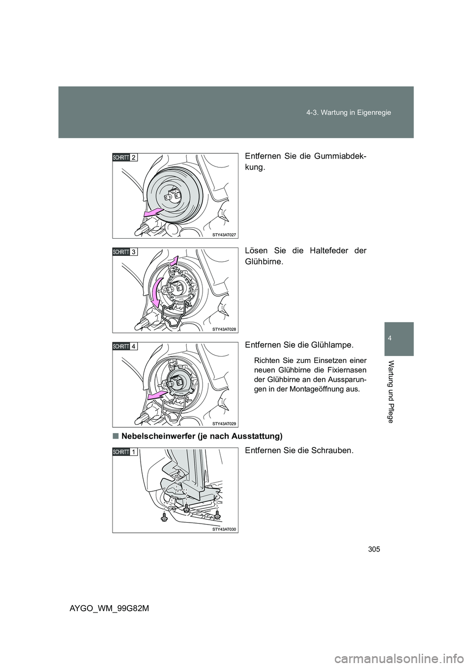 TOYOTA AYGO 2014  Betriebsanleitungen (in German) 305 
4-3. Wartung in Eigenregie
4
Wartung und Pflege
AYGO_WM_99G82M 
Entfernen Sie die Gummiabdek- 
kung. 
Lösen Sie die Haltefeder der 
Glühbirne. 
Entfernen Sie die Glühlampe.
Richten Sie zum Ein