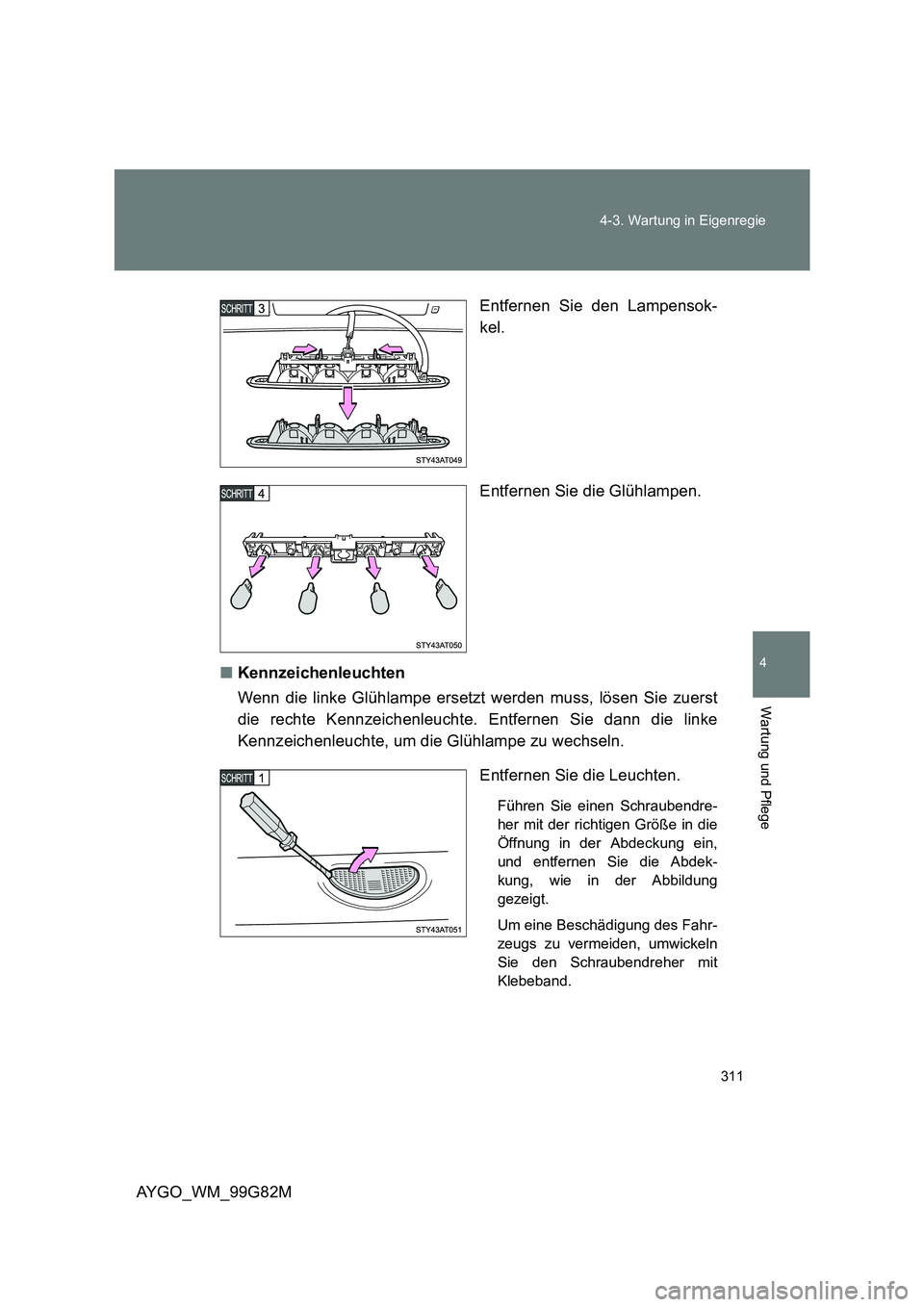 TOYOTA AYGO 2014 Betriebsanleitungen (in German) 311
4-3. Wartung in Eigenregie
4
Wartung und Pflege
AYGO_WM_99G82M
Entfernen Sie den Lampensok-
kel.
Entfernen Sie die Glühlampen.
■ Kennzeichenleuchten
Wenn die linke Glühlampe ersetzt werd TOYOTA AYGO 2014 Betriebsanleitungen (in German) 311
4-3. Wartung in Eigenregie
4
Wartung und Pflege
AYGO_WM_99G82M
Entfernen Sie den Lampensok-
kel.
Entfernen Sie die Glühlampen.
■ Kennzeichenleuchten
Wenn die linke Glühlampe ersetzt werd