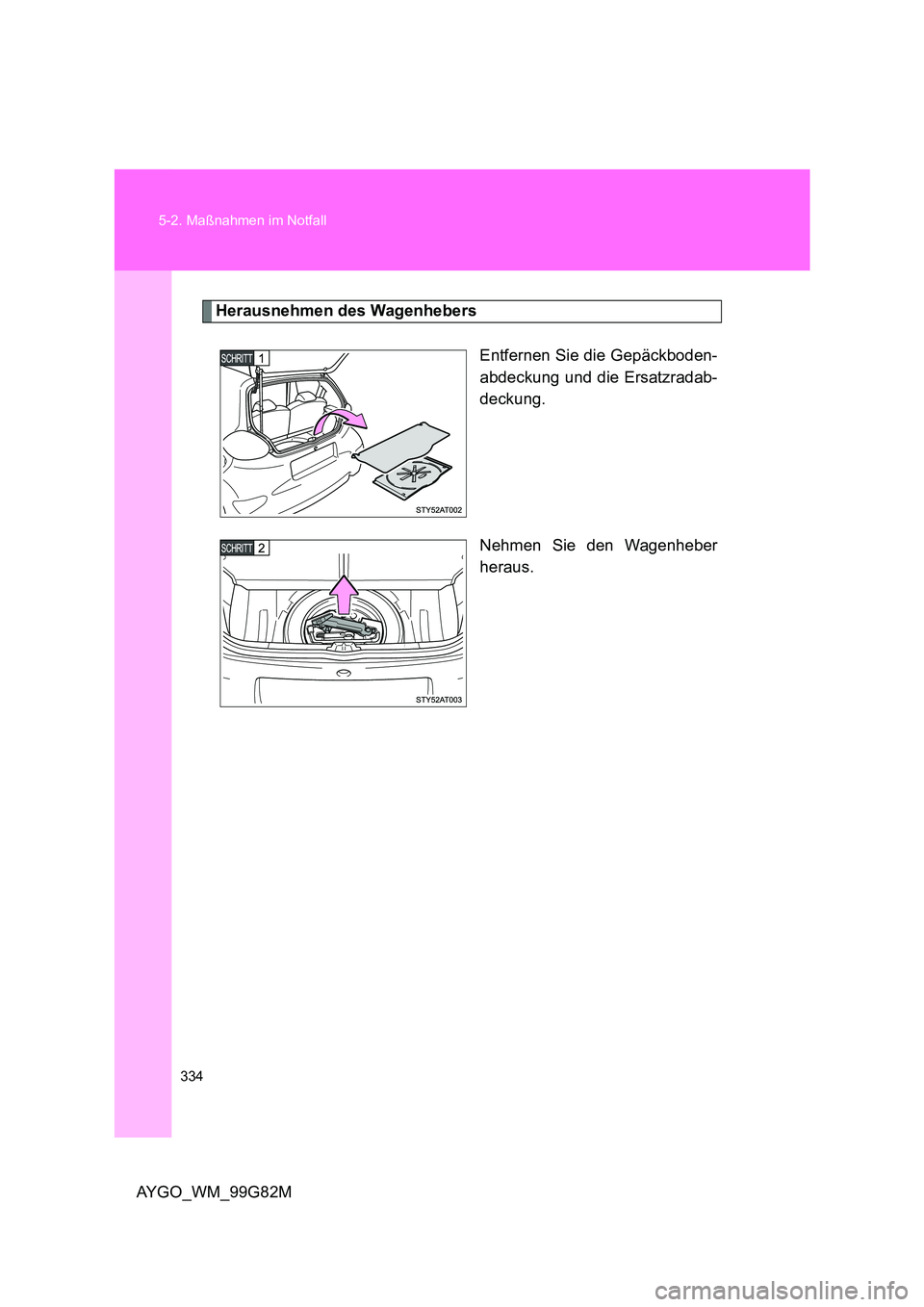 TOYOTA AYGO 2014  Betriebsanleitungen (in German) 334 
5-2. Maßnahmen im Notfall
AYGO_WM_99G82M
Herausnehmen des Wagenhebers 
Entfernen Sie die Gepäckboden- 
abdeckung und die Ersatzradab-
deckung. 
Nehmen Sie den Wagenheber 
heraus. 