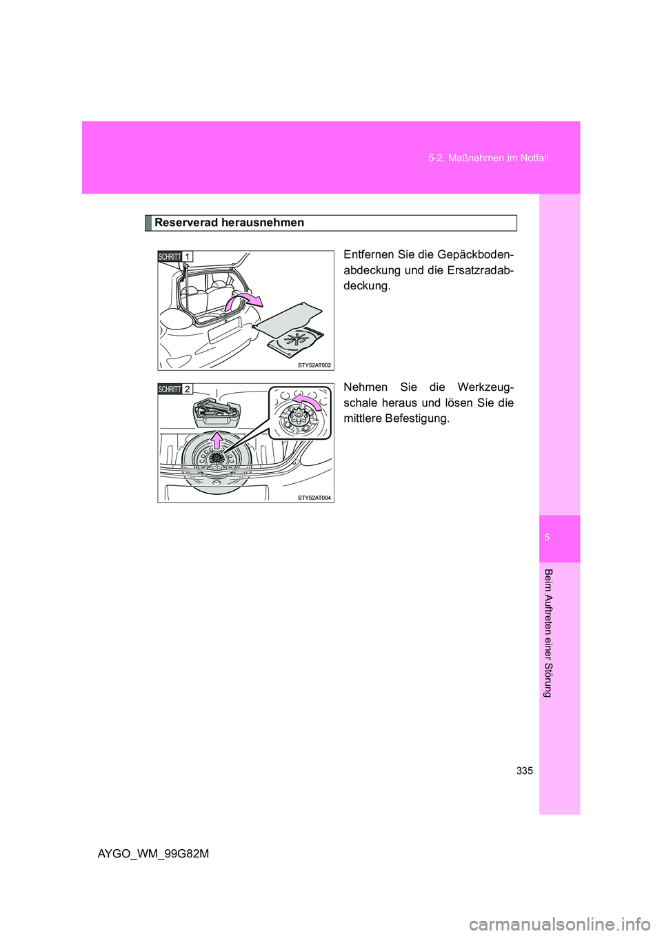 TOYOTA AYGO 2014  Betriebsanleitungen (in German) 5
335 
5-2. Maßnahmen im Notfall
Beim Auftreten einer Störung
AYGO_WM_99G82M
Reserverad herausnehmen 
Entfernen Sie die Gepäckboden- 
abdeckung und die Ersatzradab-
deckung. 
Nehmen Sie die Werkzeu