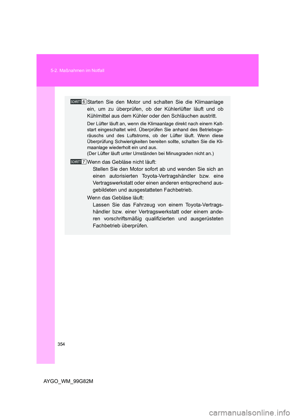 TOYOTA AYGO 2014 Betriebsanleitungen (in German) 354
5-2. Maßnahmen im Notfall
AYGO_WM_99G82M
Starten Sie den Motor und schalten Sie die Klimaanlage
ein, um zu überprüfen, ob der Kühlerlüfter läuft und ob
Kühlmittel aus dem Kühler oder de TOYOTA AYGO 2014 Betriebsanleitungen (in German) 354
5-2. Maßnahmen im Notfall
AYGO_WM_99G82M
Starten Sie den Motor und schalten Sie die Klimaanlage
ein, um zu überprüfen, ob der Kühlerlüfter läuft und ob
Kühlmittel aus dem Kühler oder de