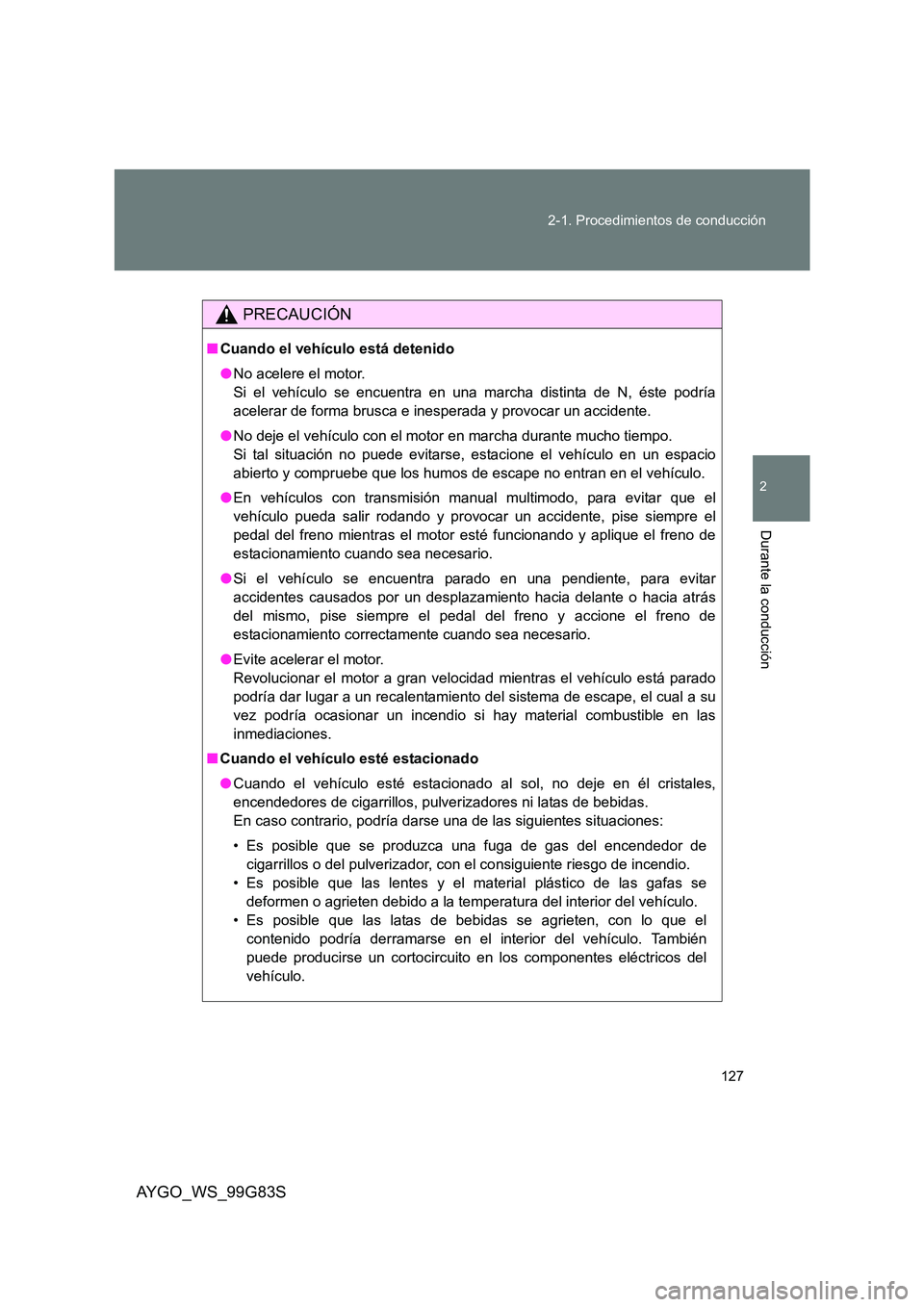 TOYOTA AYGO 2014 Manuale de Empleo (in Spanish) 127
2-1. Procedimientos de conducción
2
Durante la conducción
AYGO_WS_99G83S
PRECAUCIÓN
■ Cuando el vehículo está detenido
● No acelere el motor.
Si el vehículo se encuentra en una marcha TOYOTA AYGO 2014 Manuale de Empleo (in Spanish) 127
2-1. Procedimientos de conducción
2
Durante la conducción
AYGO_WS_99G83S
PRECAUCIÓN
■ Cuando el vehículo está detenido
● No acelere el motor.
Si el vehículo se encuentra en una marcha