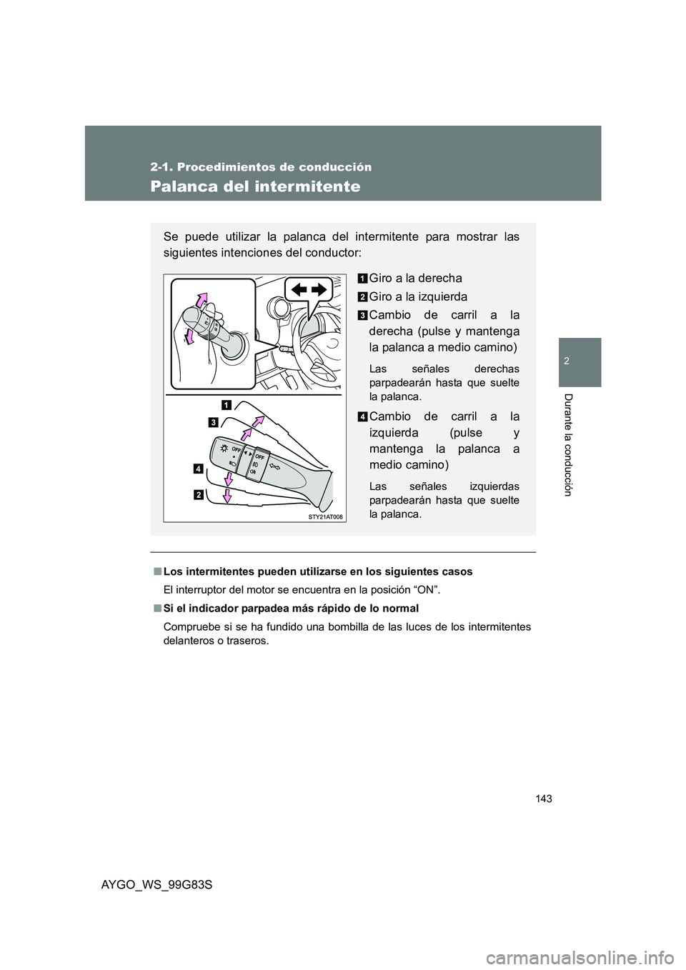 TOYOTA AYGO 2014  Manuale de Empleo (in Spanish) 143
2-1. Procedimientos de conducción
2
Durante la conducción
AYGO_WS_99G83S
Palanca del inter mitente
■Los intermitentes pueden utilizarse en los siguientes casos 
El interruptor del motor se enc
