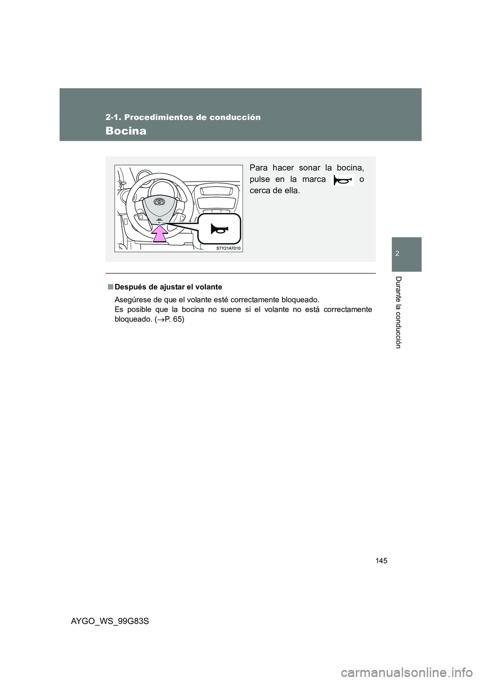 TOYOTA AYGO 2014  Manuale de Empleo (in Spanish) 145
2-1. Procedimientos de conducción
2
Durante la conducción
AYGO_WS_99G83S
Bocina
■Después de ajustar el volante 
Asegúrese de que el volante esté correctamente bloqueado. 
Es posible que la 