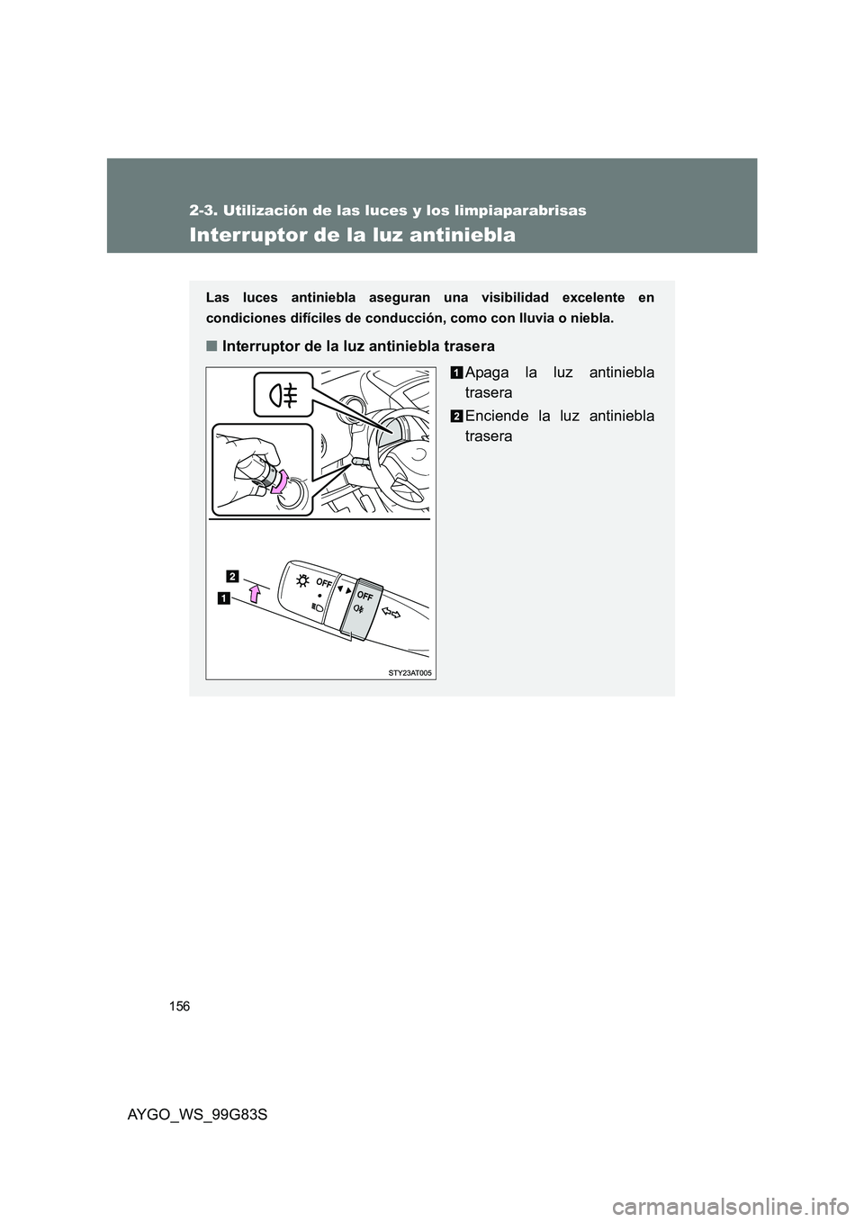 TOYOTA AYGO 2014  Manuale de Empleo (in Spanish) 156
2-3. Utilización de las luces y los limpiaparabrisas
AYGO_WS_99G83S
Interruptor de la luz antiniebla
Las luces antiniebla aseguran una visibilidad excelente en 
condiciones difíciles de conducci