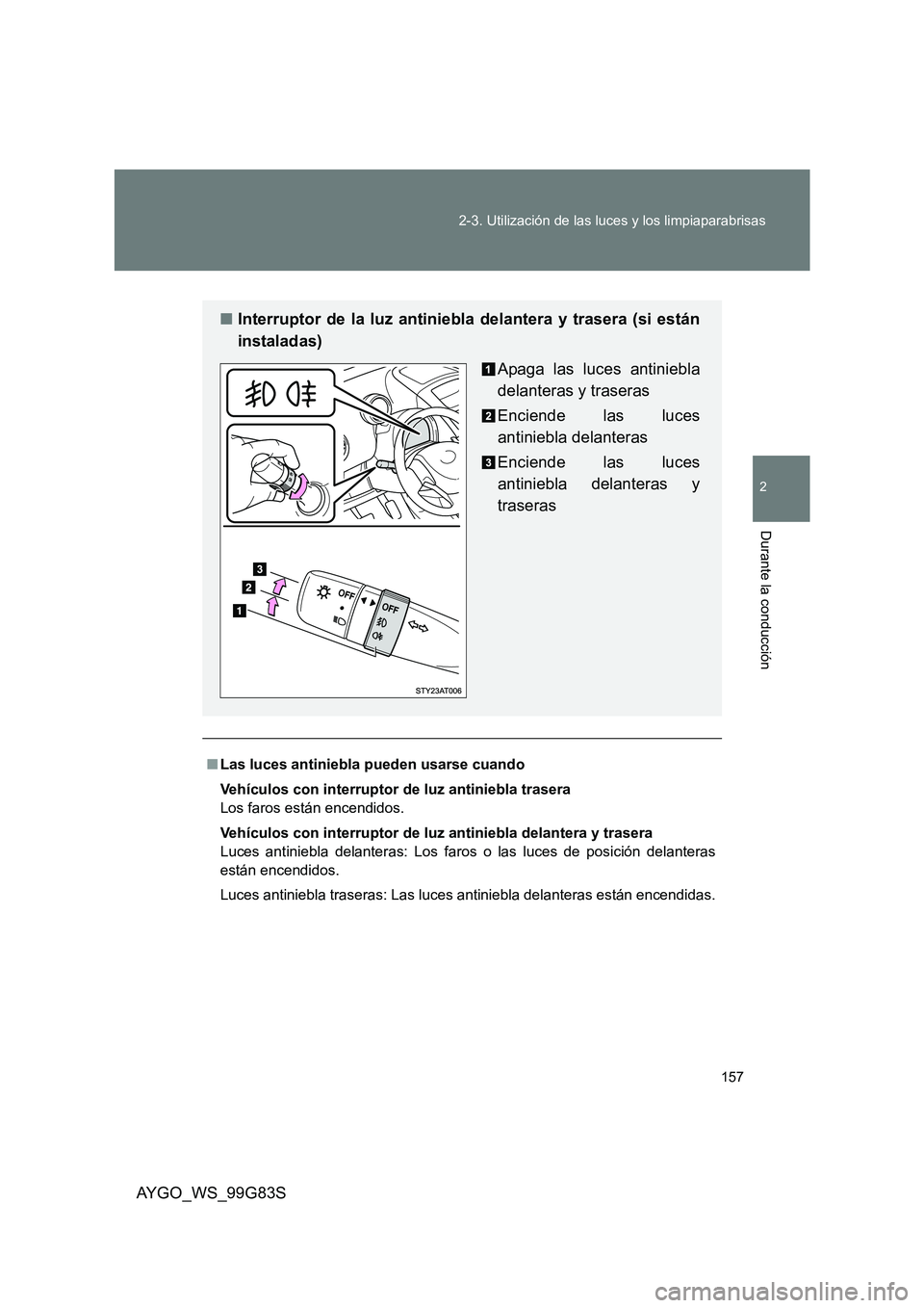 TOYOTA AYGO 2014  Manuale de Empleo (in Spanish) 157 
2-3. Utilización de las luces y los limpiaparabrisas
2
Durante la conducción
AYGO_WS_99G83S
■ Las luces antiniebla pueden usarse cuando 
Vehículos con interruptor  de luz antiniebla trasera 