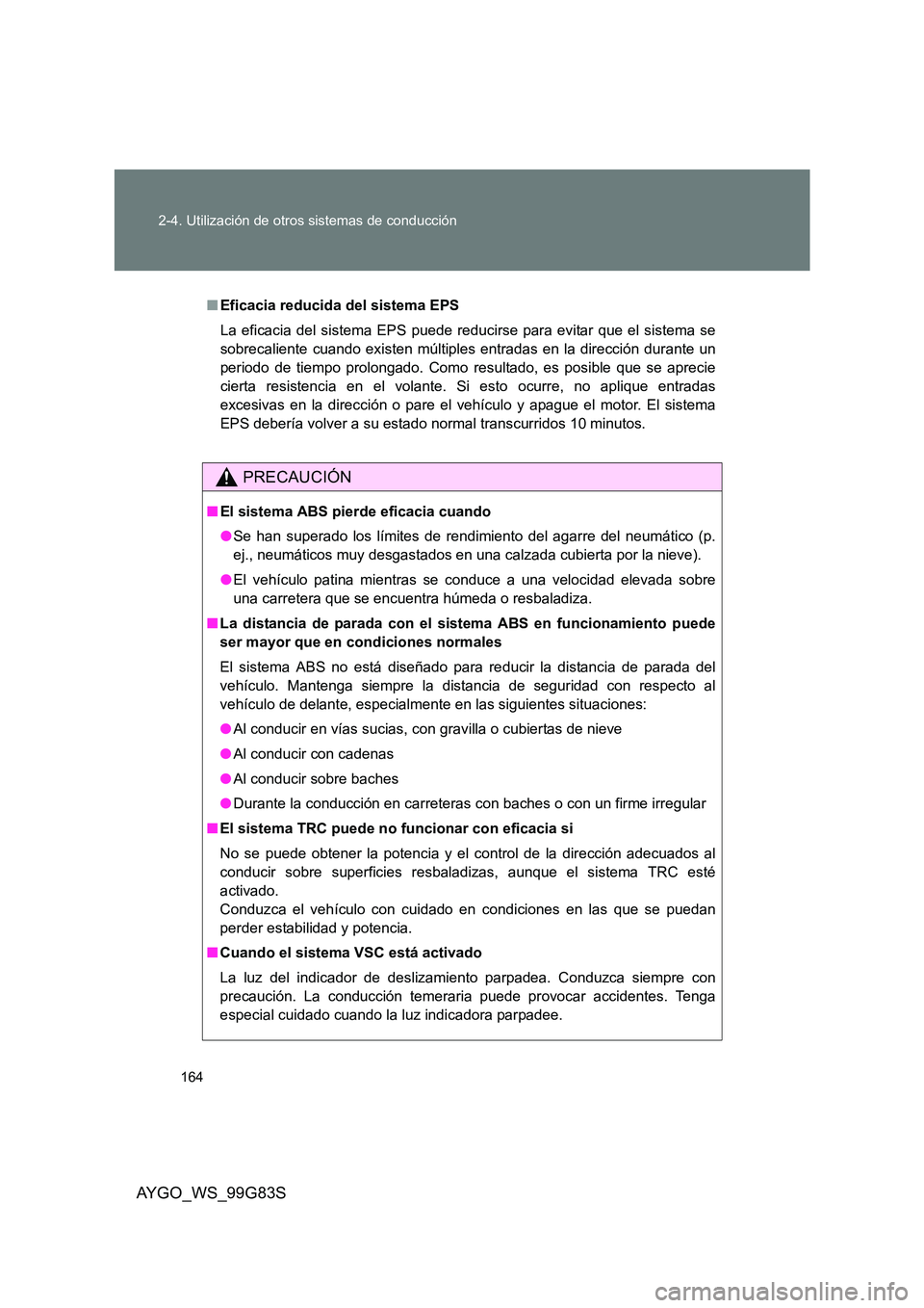 TOYOTA AYGO 2014  Manuale de Empleo (in Spanish) 164 
2-4. Utilización de otros sistemas de conducción
AYGO_WS_99G83S
■ Eficacia reducida del sistema EPS 
La eficacia del sistema EPS puede reducirse para evitar que el sistema se 
sobrecaliente c