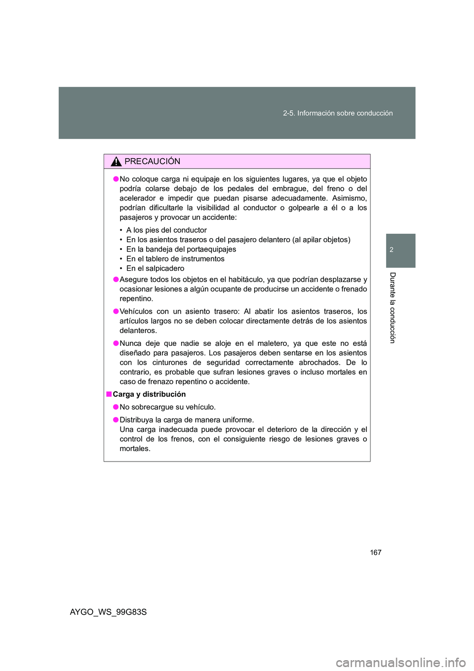 TOYOTA AYGO 2014  Manuale de Empleo (in Spanish) 167 
2-5. Información sobre conducción
2
Durante la conducción
AYGO_WS_99G83S
PRECAUCIÓN
● No coloque carga ni equipaje en los siguientes lugares, ya que el objeto 
podría colarse debajo de los