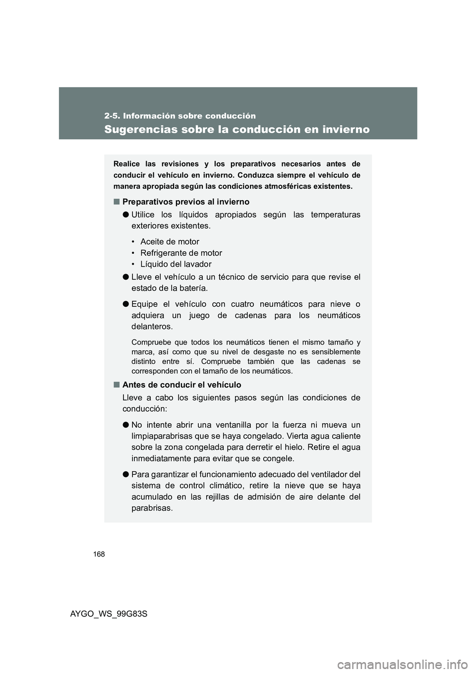 TOYOTA AYGO 2014  Manuale de Empleo (in Spanish) 168
2-5. Información sobre conducción
AYGO_WS_99G83S
Sugerencias sobre la conducción en invier no
Realice las revisiones y los preparativos necesarios antes de 
conducir el vehículo en invierno. C
